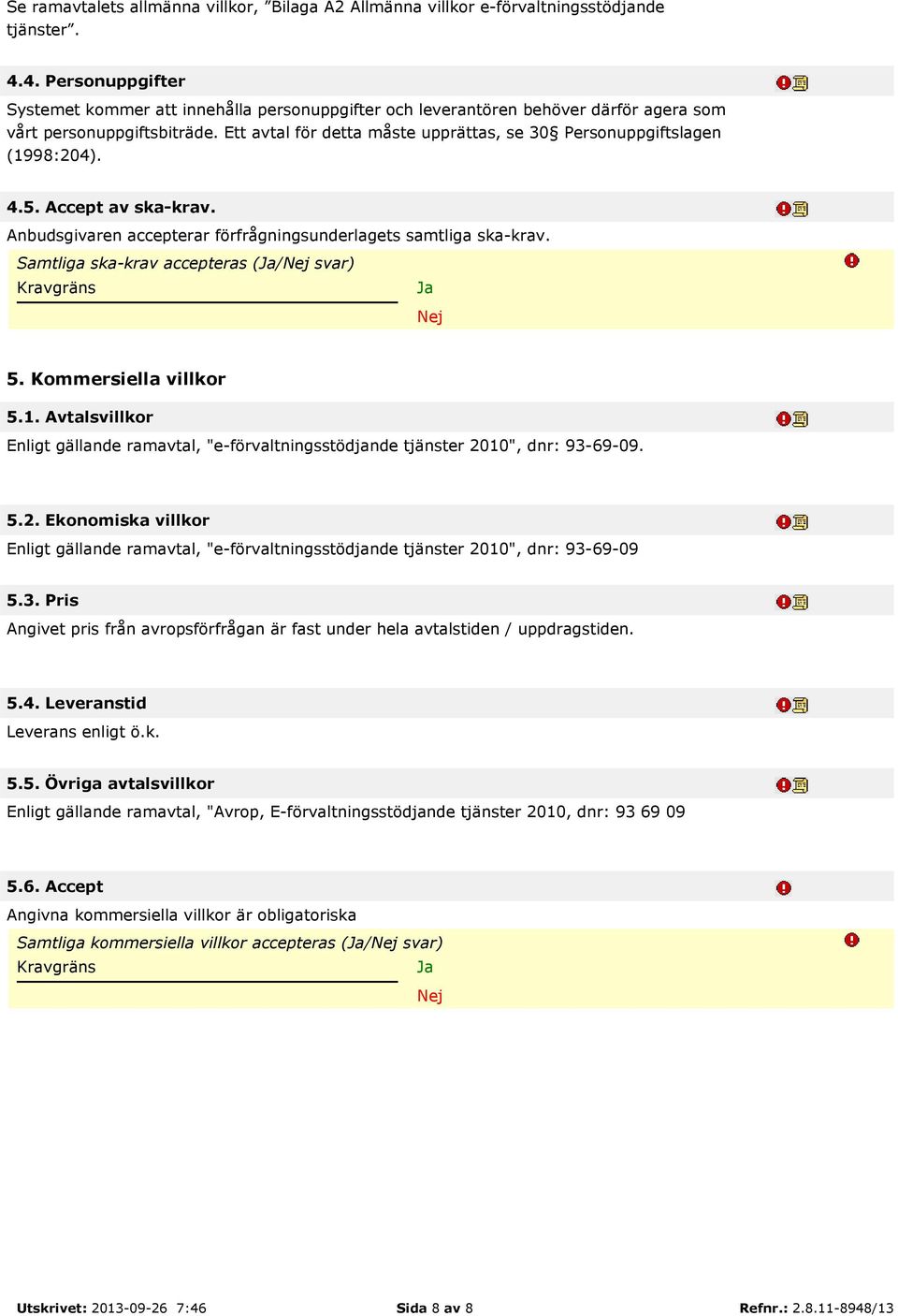 Ett avtal för detta måste upprättas, se 30 Personuppgiftslagen (1998:204). 4.5. Accept av ska-krav. Anbudsgivaren accepterar förfrågningsunderlagets samtliga ska-krav.