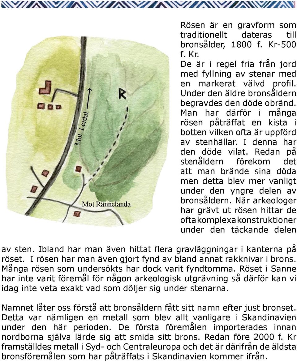 Redan på stenåldern förekom det att man brände sina döda men detta blev mer vanligt under den yngre delen av bronsåldern.