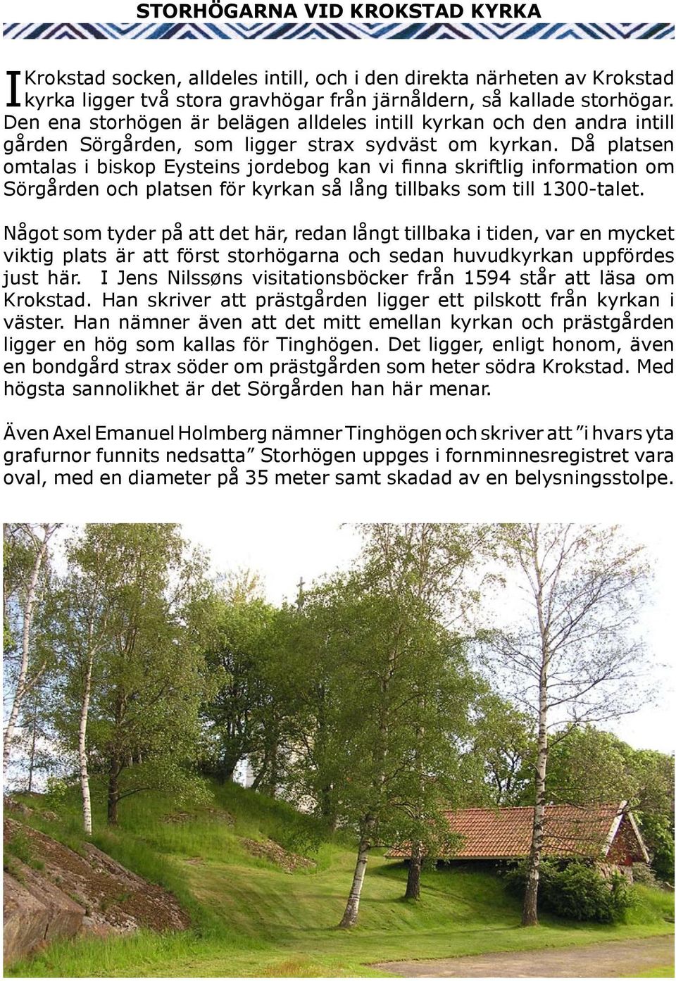 Då platsen omtalas i biskop Eysteins jordebog kan vi finna skriftlig information om Sörgården och platsen för kyrkan så lång tillbaks som till 1300-talet.