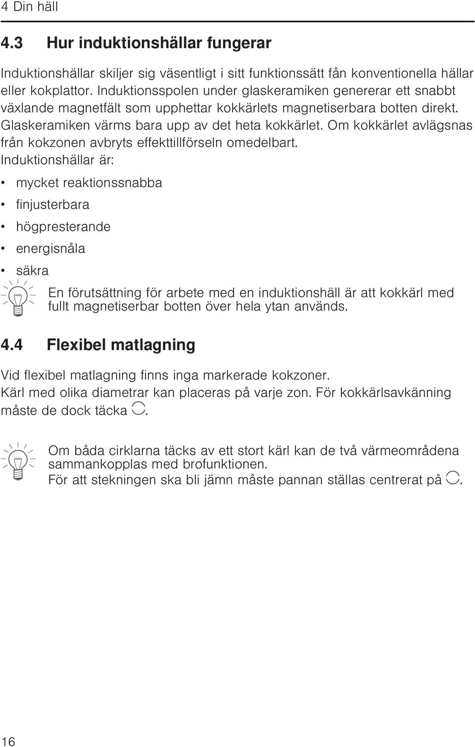 Om kokkärlet avlägsnas från kokzonen avbryts effekttillförseln omedelbart.