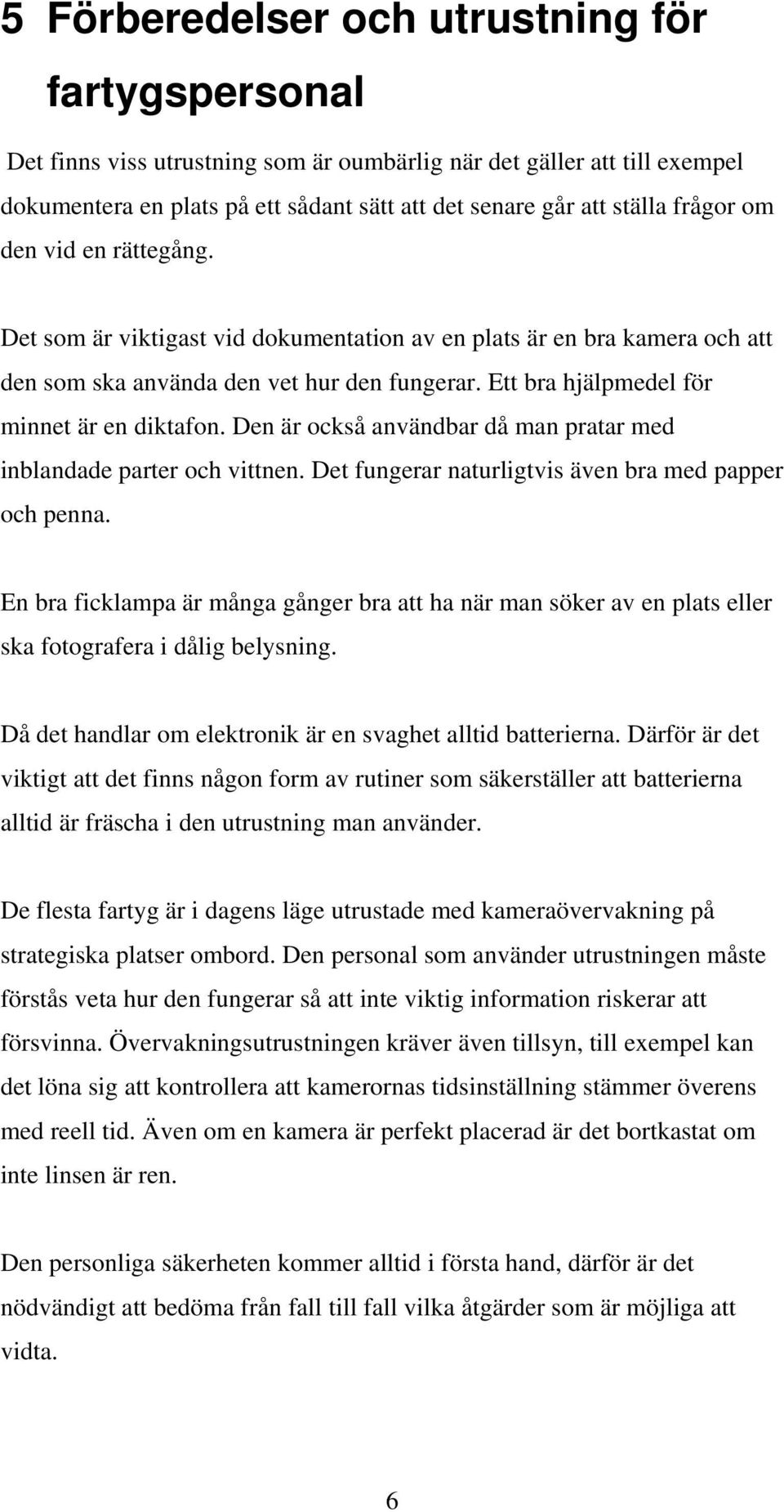 Den är också användbar då man pratar med inblandade parter och vittnen. Det fungerar naturligtvis även bra med papper och penna.