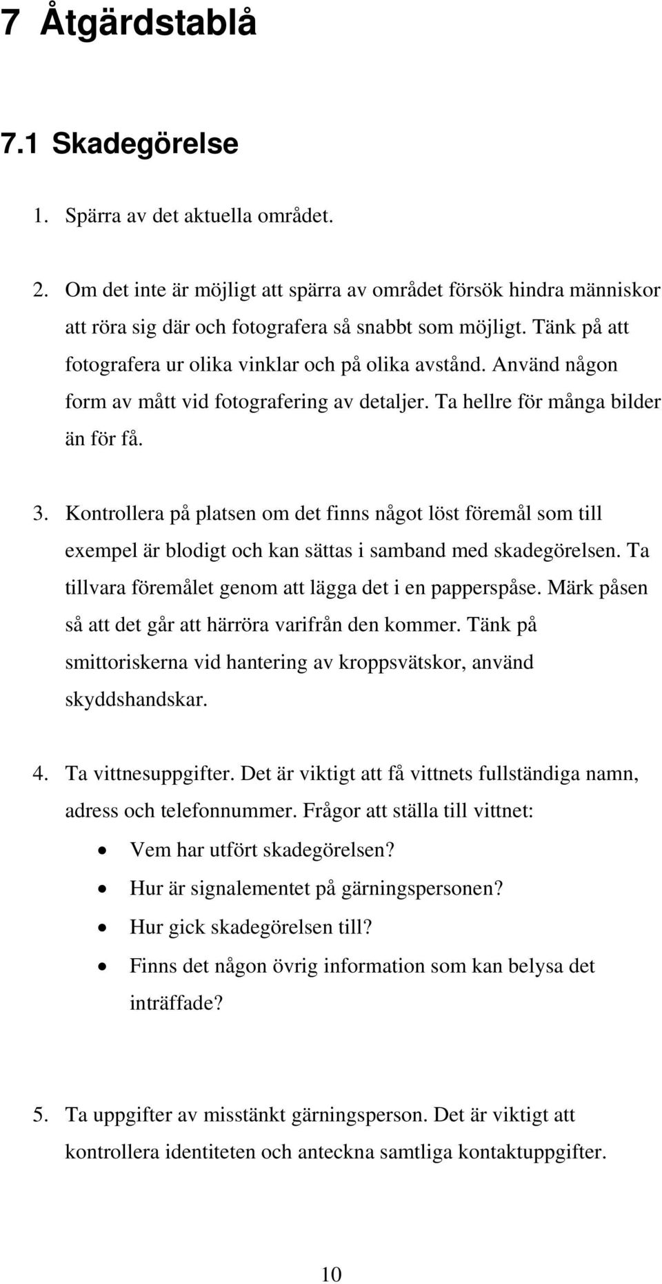 Kontrollera på platsen om det finns något löst föremål som till exempel är blodigt och kan sättas i samband med skadegörelsen. Ta tillvara föremålet genom att lägga det i en papperspåse.