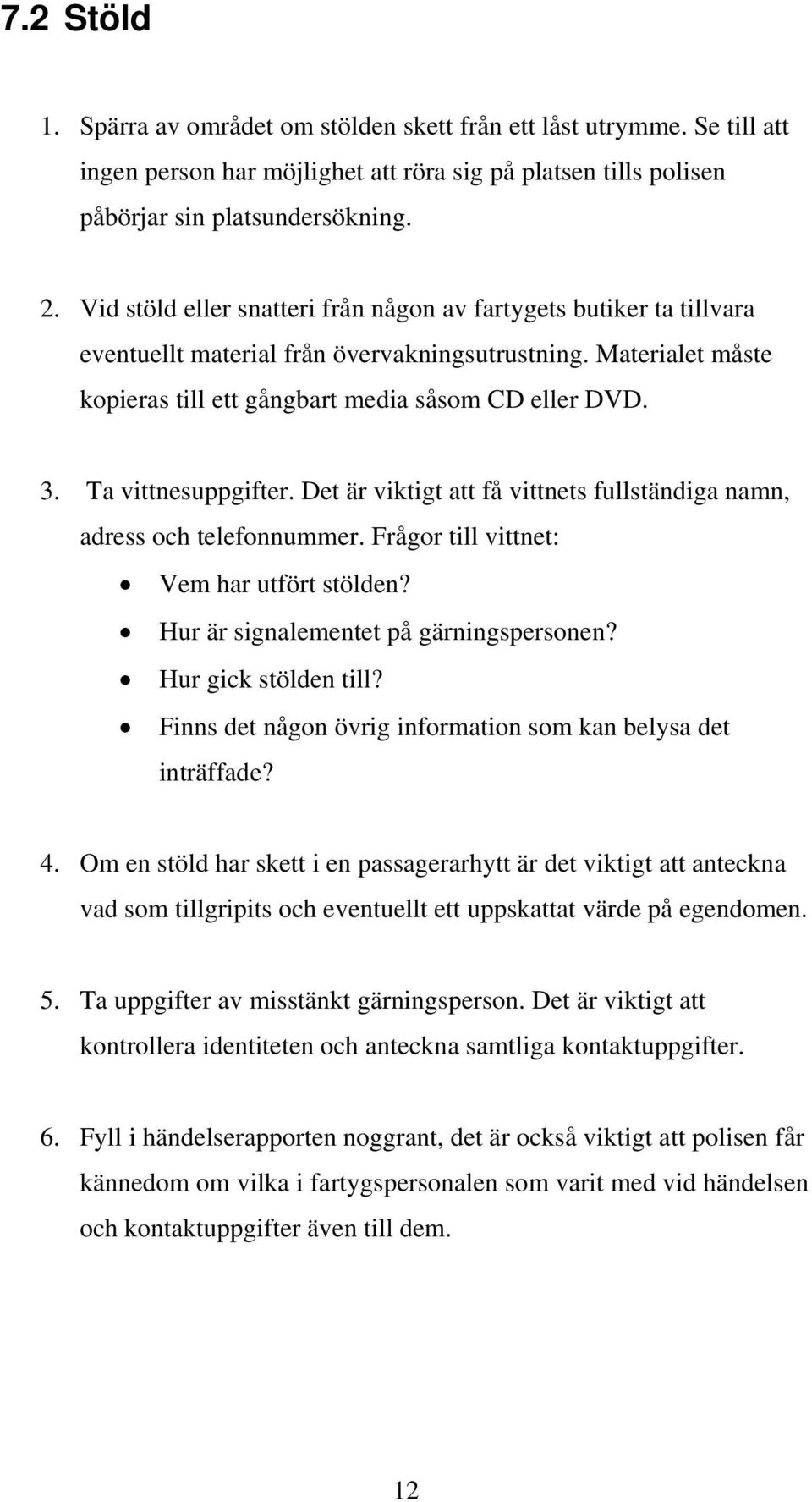 Ta vittnesuppgifter. Det är viktigt att få vittnets fullständiga namn, adress och telefonnummer. Frågor till vittnet: Vem har utfört stölden? Hur är signalementet på gärningspersonen?