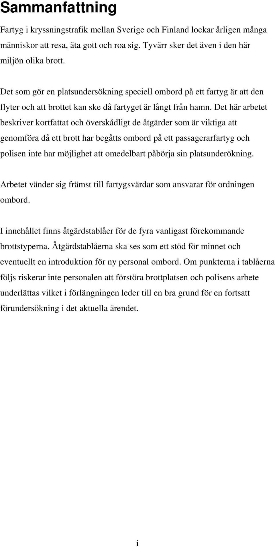 Det här arbetet beskriver kortfattat och överskådligt de åtgärder som är viktiga att genomföra då ett brott har begåtts ombord på ett passagerarfartyg och polisen inte har möjlighet att omedelbart