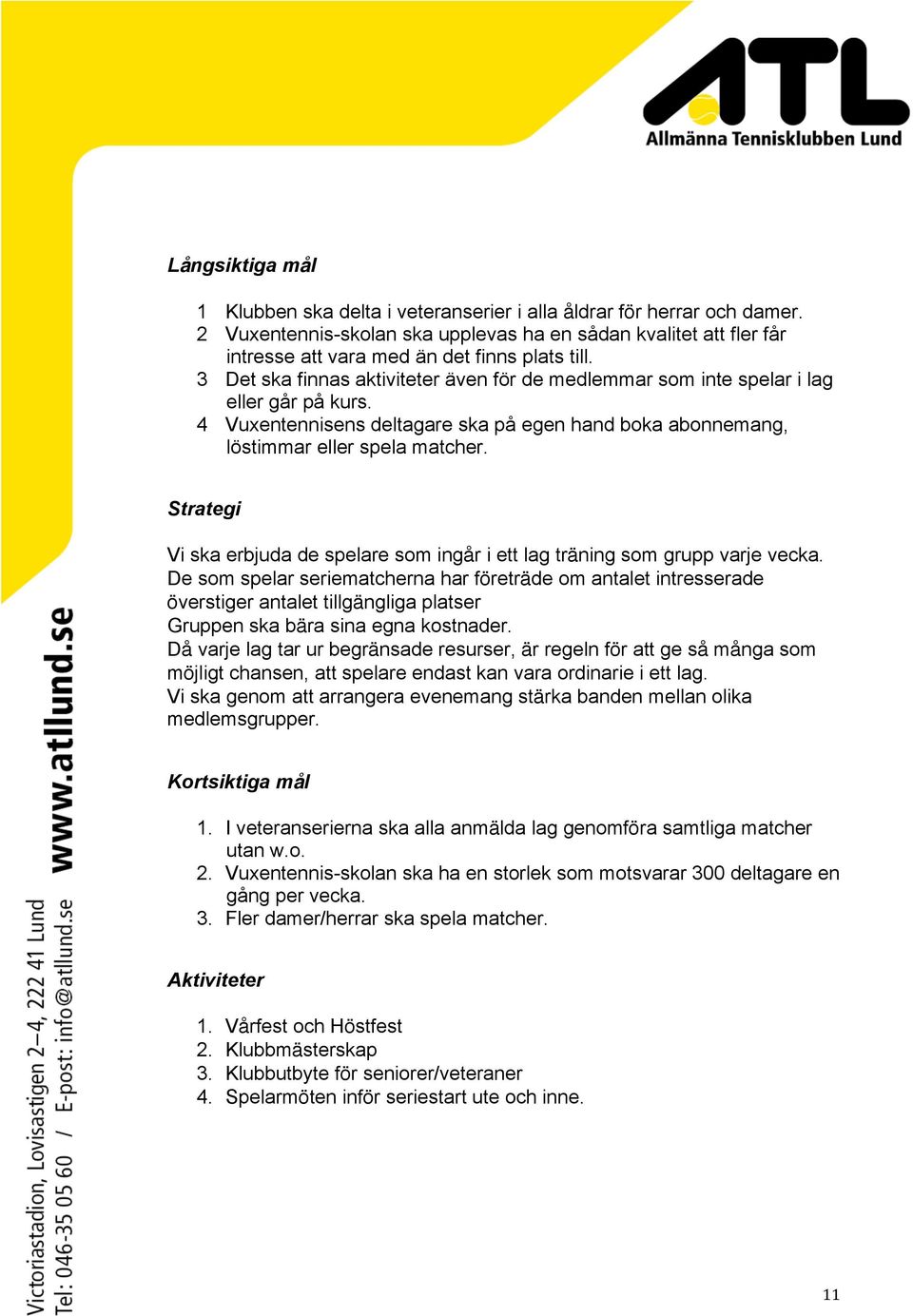 3 Det ska finnas aktiviteter även för de medlemmar som inte spelar i lag eller går på kurs. 4 Vuxentennisens deltagare ska på egen hand boka abonnemang, löstimmar eller spela matcher.