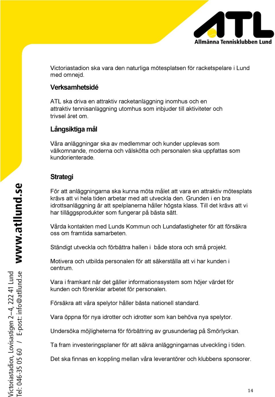 Långsiktiga mål Våra anläggningar ska av medlemmar och kunder upplevas som välkomnande, moderna och välskötta och personalen ska uppfattas som kundorienterade.