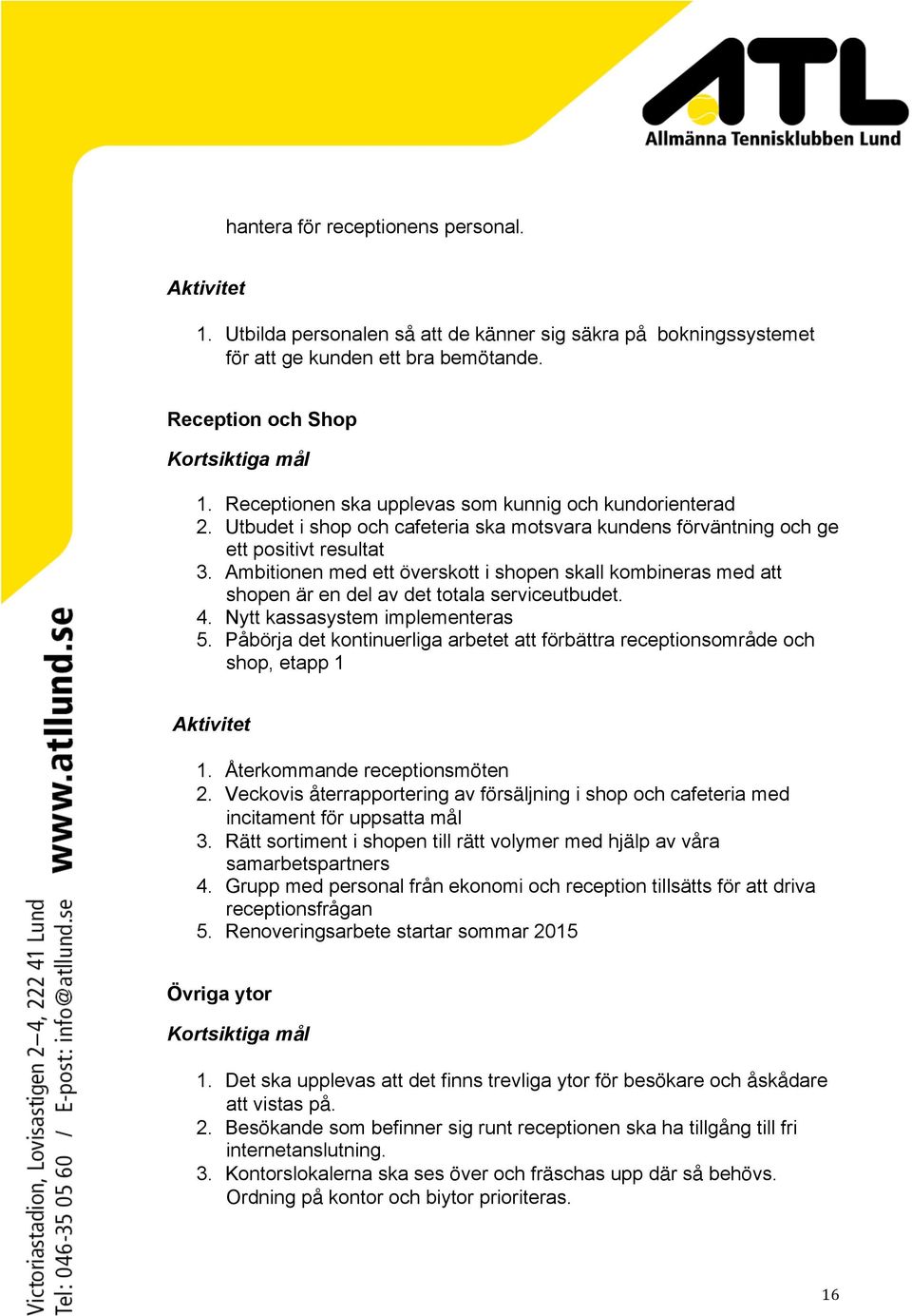 Ambitionen med ett överskott i shopen skall kombineras med att shopen är en del av det totala serviceutbudet. 4. Nytt kassasystem implementeras 5.