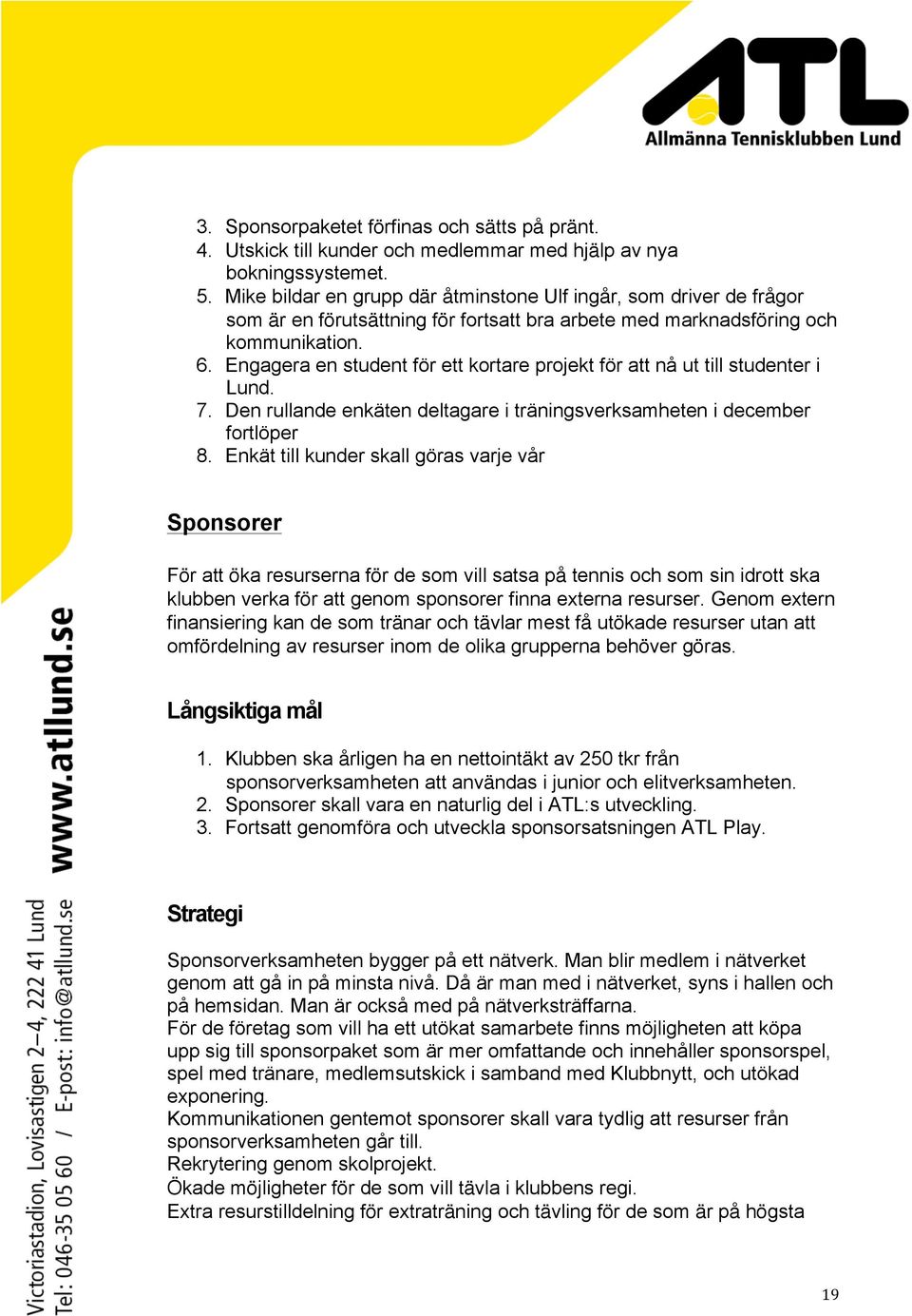 Engagera en student för ett kortare projekt för att nå ut till studenter i Lund. 7. Den rullande enkäten deltagare i träningsverksamheten i december fortlöper 8.