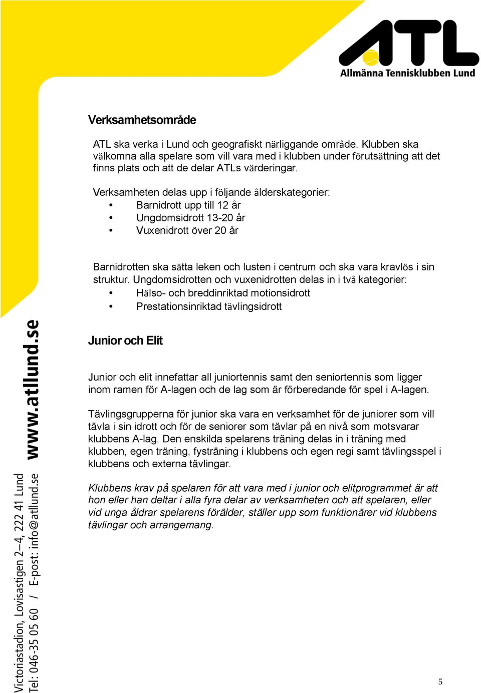 Verksamheten delas upp i följande ålderskategorier: Barnidrott upp till 12 år Ungdomsidrott 13-20 år Vuxenidrott över 20 år Barnidrotten ska sätta leken och lusten i centrum och ska vara kravlös i