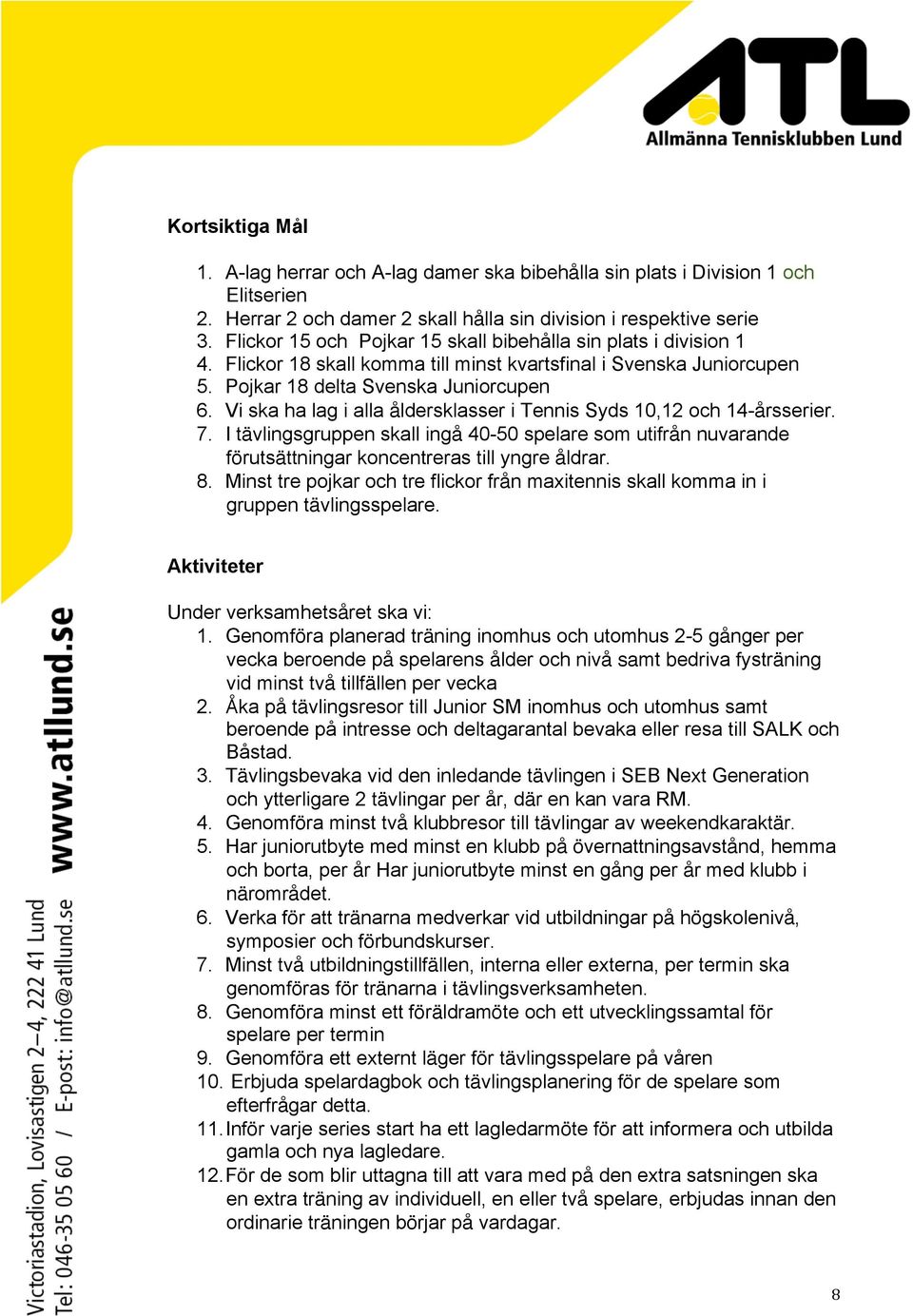 Vi ska ha lag i alla åldersklasser i Tennis Syds 10,12 och 14-årsserier. 7. I tävlingsgruppen skall ingå 40-50 spelare som utifrån nuvarande förutsättningar koncentreras till yngre åldrar. 8.