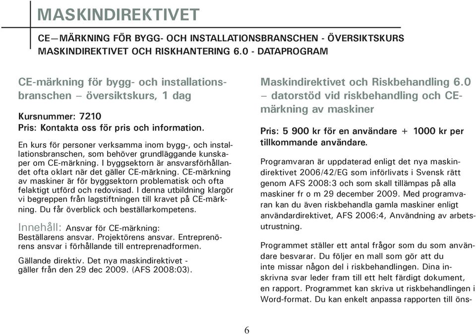 En kurs för personer verksamma inom bygg-, och installationsbranschen, som behöver grundläggande kunskaper om CE-märkning. I byggsektorn är ansvarsförhållandet ofta oklart när det gäller CE-märkning.