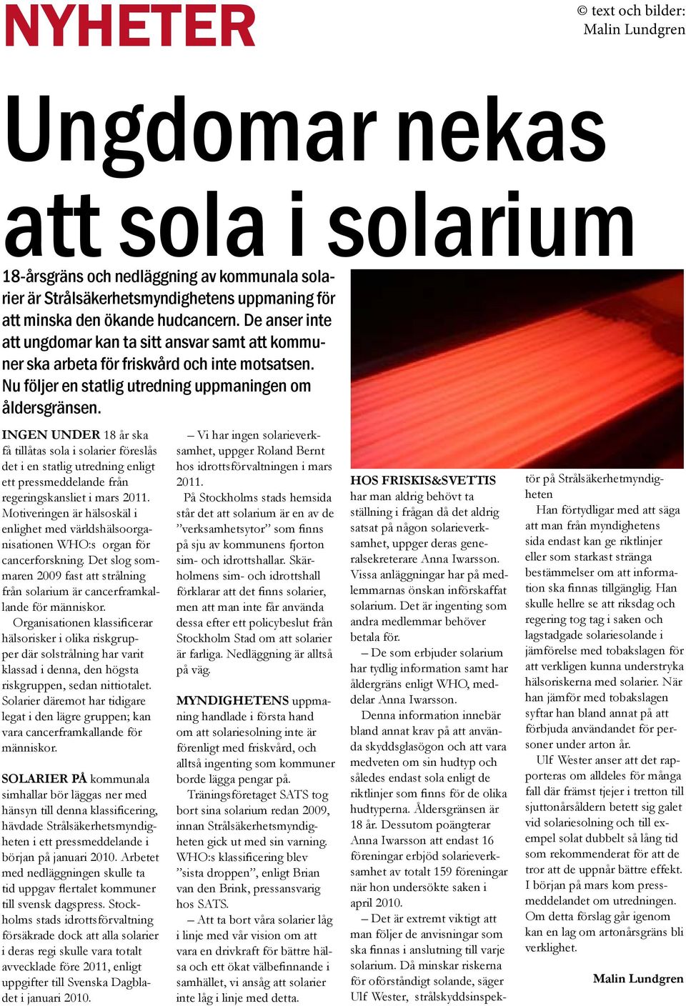 INGEN UNDER 18 år ska få tillåtas sola i solarier föreslås det i en statlig utredning enligt ett pressmeddelande från regeringskansliet i mars 2011.