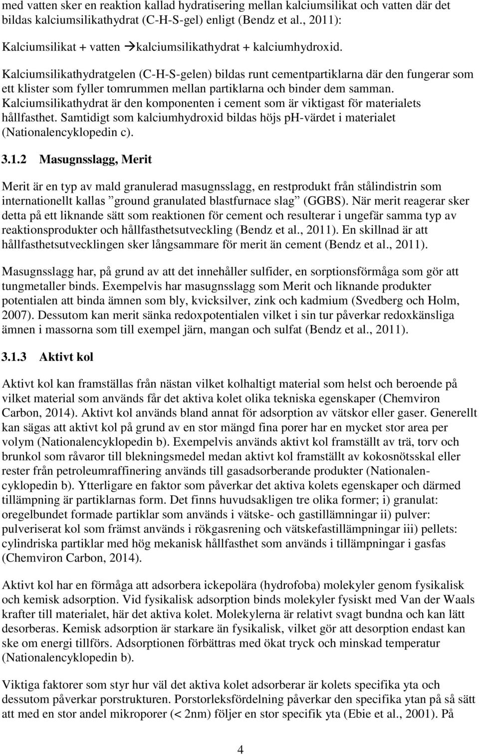 Kalciumsilikathydratgelen (C-H-S-gelen) bildas runt cementpartiklarna där den fungerar som ett klister som fyller tomrummen mellan partiklarna och binder dem samman.