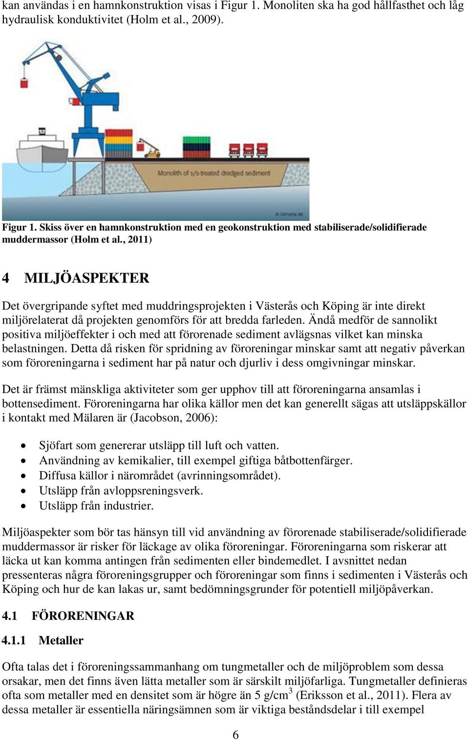 Ändå medför de sannolikt positiva miljöeffekter i och med att förorenade sediment avlägsnas vilket kan minska belastningen.