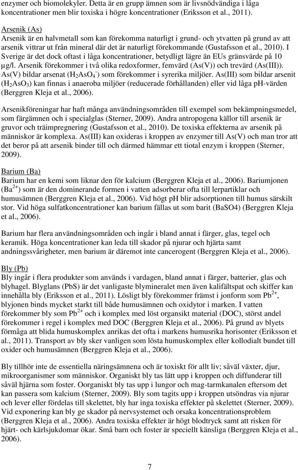 I Sverige är det dock oftast i låga koncentrationer, betydligt lägre än EUs gränsvärde på 10 µg/l. Arsenik förekommer i två olika redoxformer, femvärd (As(V)) och trevärd (As(III)).