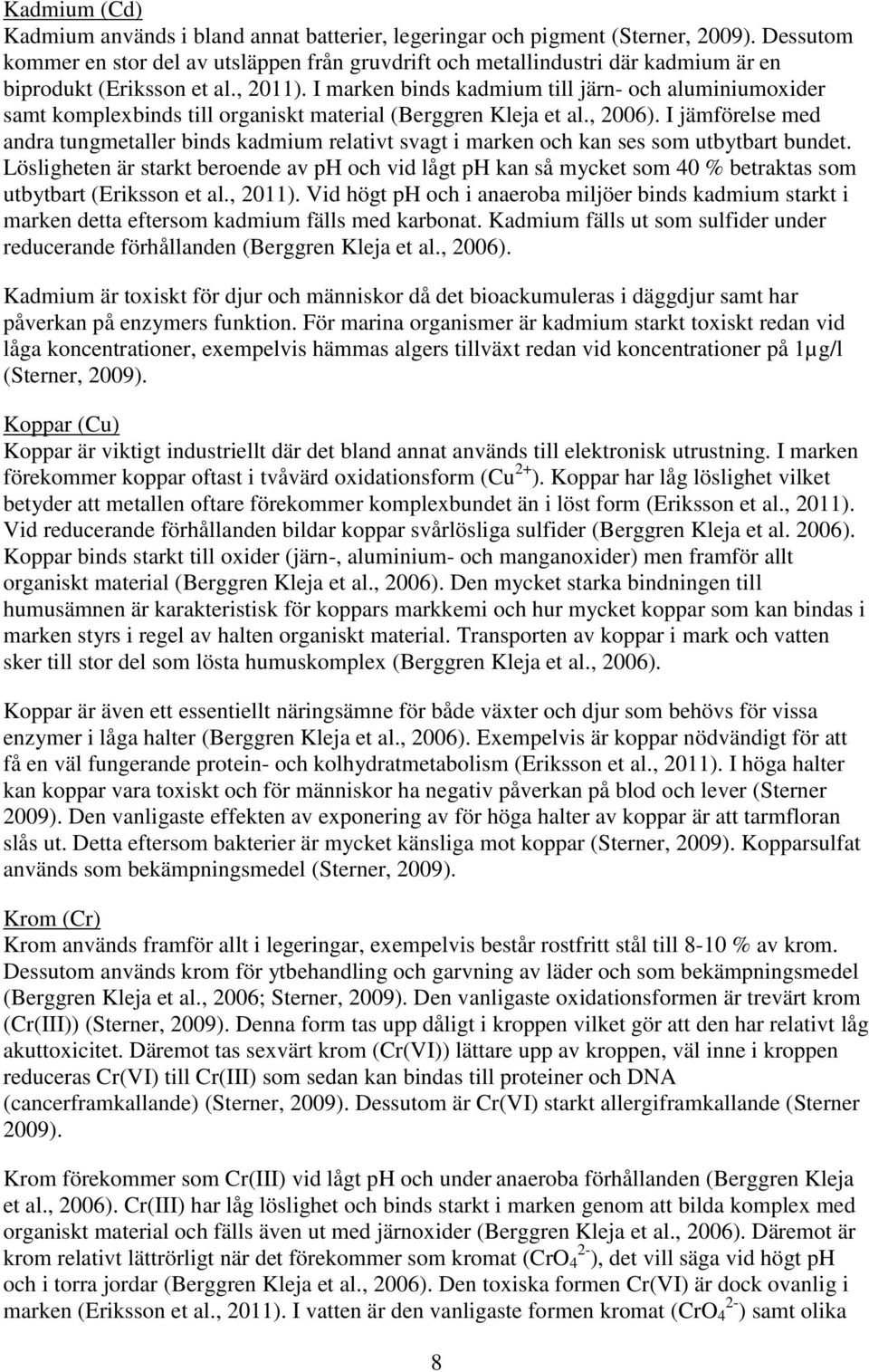 I marken binds kadmium till järn- och aluminiumoxider samt komplexbinds till organiskt material (Berggren Kleja et al., 2006).