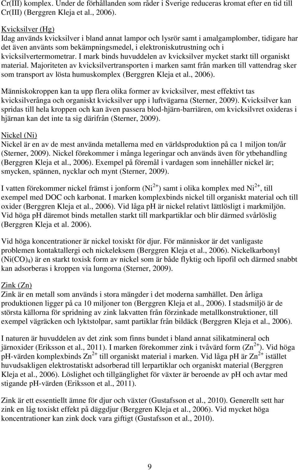kvicksilvertermometrar. I mark binds huvuddelen av kvicksilver mycket starkt till organiskt material.