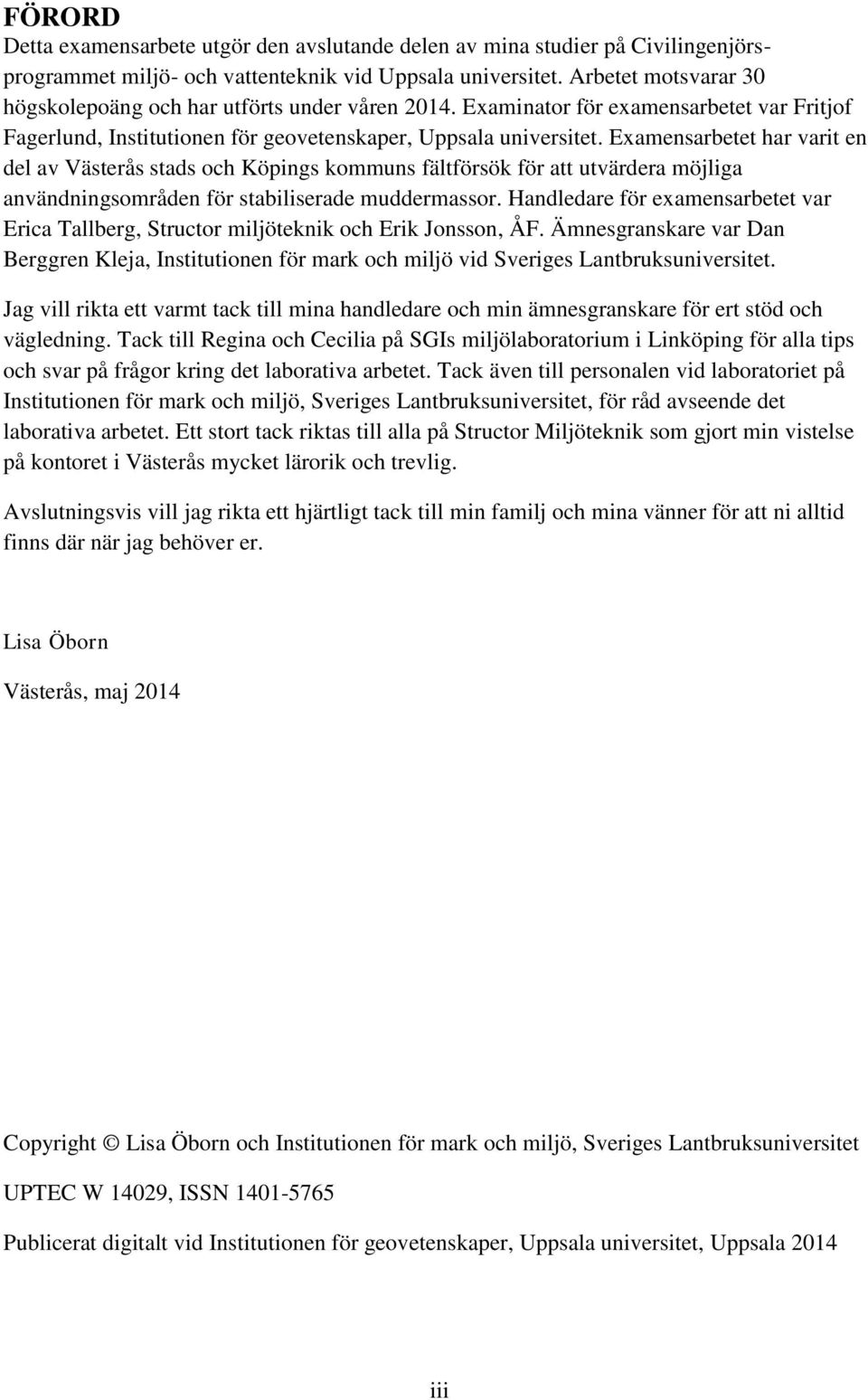 Examensarbetet har varit en del av Västerås stads och Köpings kommuns fältförsök för att utvärdera möjliga användningsområden för stabiliserade muddermassor.