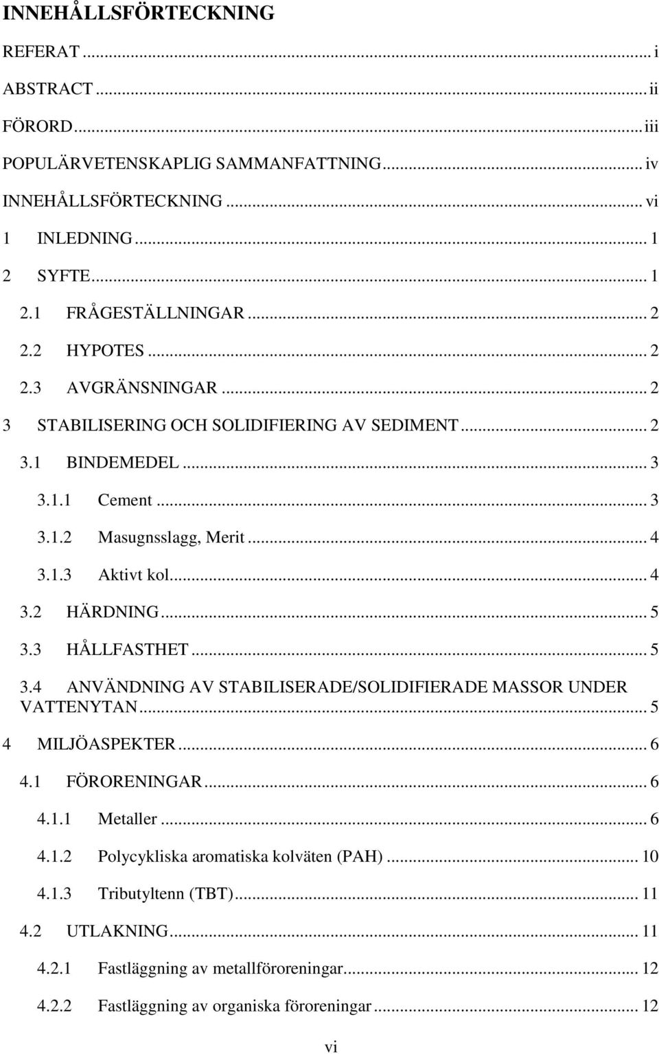.. 5 3.3 HÅLLFASTHET... 5 3.4 ANVÄNDNING AV STABILISERADE/SOLIDIFIERADE MASSOR UNDER VATTENYTAN... 5 4 MILJÖASPEKTER... 6 4.1 FÖRORENINGAR... 6 4.1.1 Metaller... 6 4.1.2 Polycykliska aromatiska kolväten (PAH).
