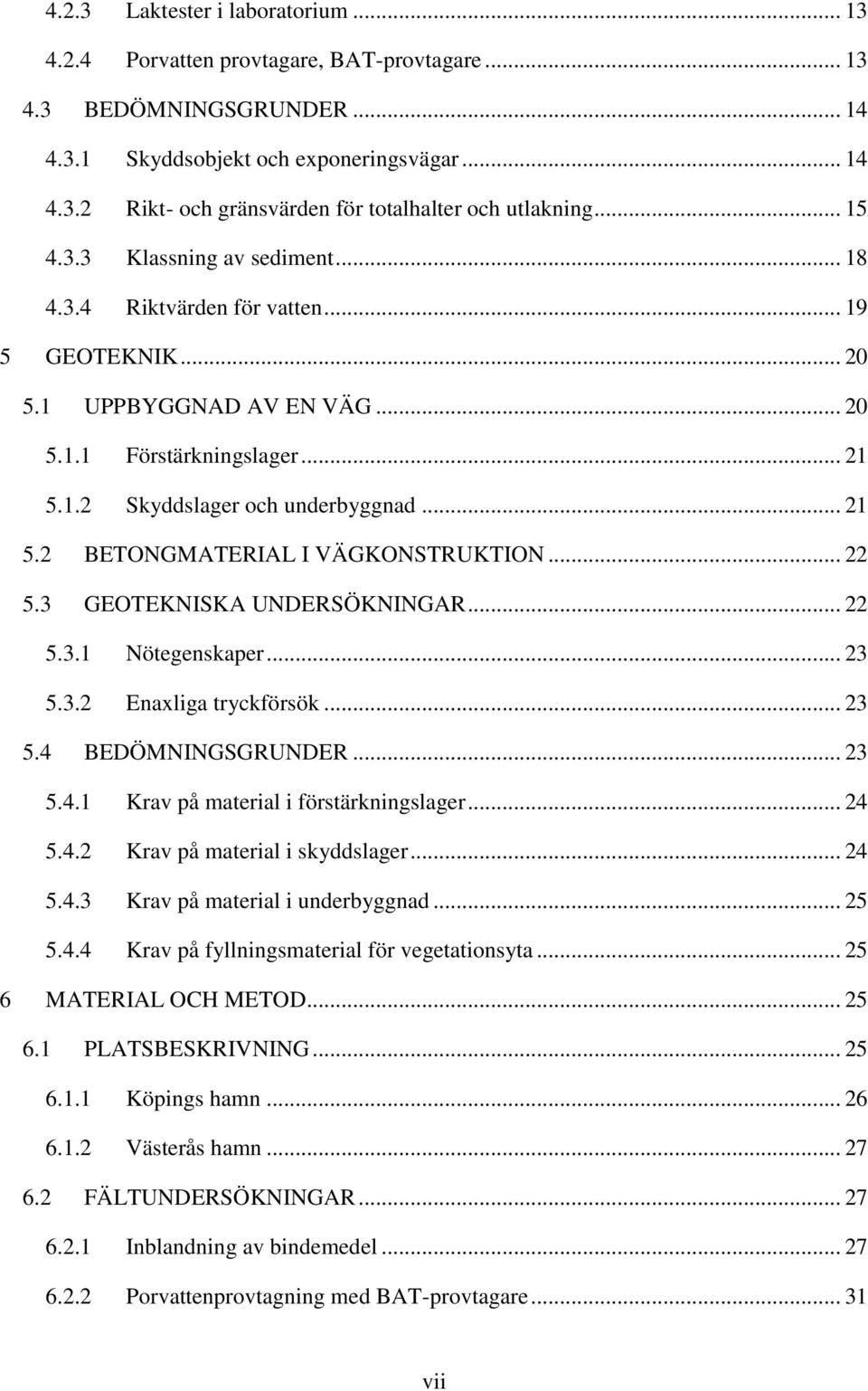 .. 22 5.3 GEOTEKNISKA UNDERSÖKNINGAR... 22 5.3.1 Nötegenskaper... 23 5.3.2 Enaxliga tryckförsök... 23 5.4 BEDÖMNINGSGRUNDER... 23 5.4.1 Krav på material i förstärkningslager... 24 5.4.2 Krav på material i skyddslager.