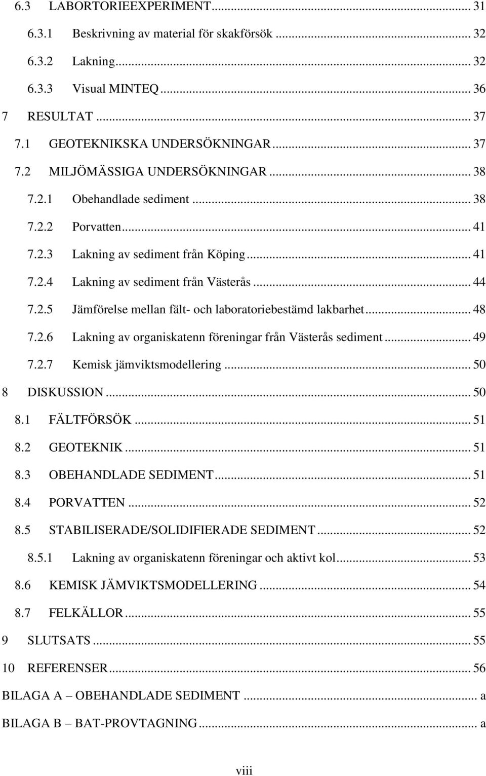 .. 48 7.2.6 Lakning av organiskatenn föreningar från Västerås sediment... 49 7.2.7 Kemisk jämviktsmodellering... 50 8 DISKUSSION... 50 8.1 FÄLTFÖRSÖK... 51 8.2 GEOTEKNIK... 51 8.3 OBEHANDLADE SEDIMENT.