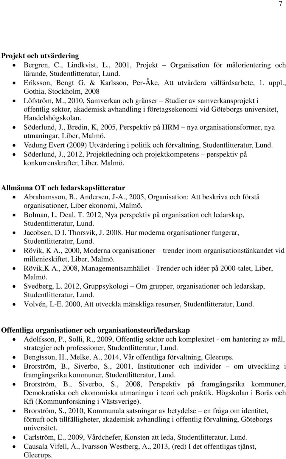 Söderlund, J., Bredin, K, 2005, Perspektiv på HRM nya organisationsformer, nya utmaningar, Liber, Malmö. Vedung Evert (2009) Utvärdering i politik och förvaltning, Söderlund, J.