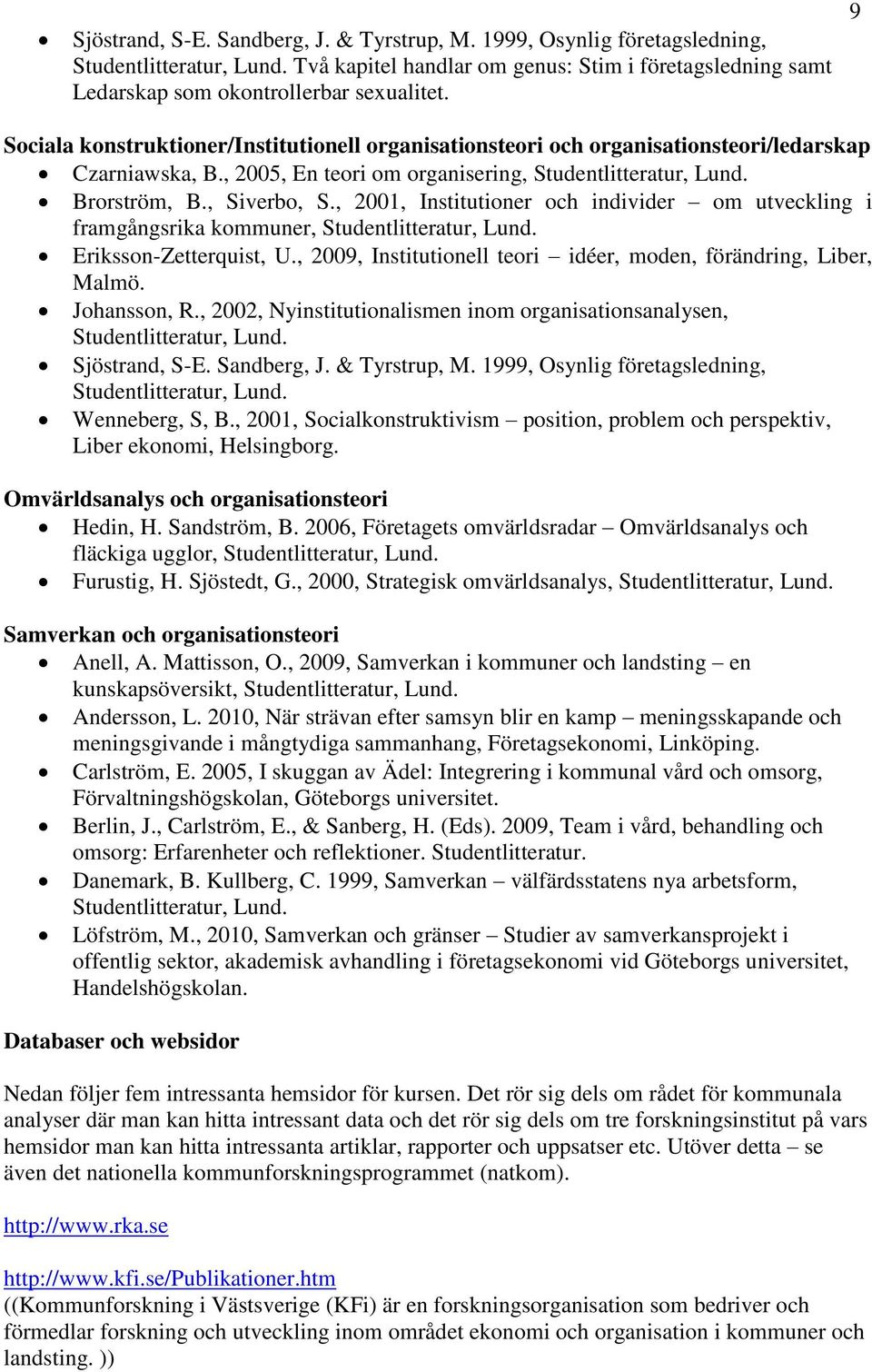 , 2001, Institutioner och individer om utveckling i framgångsrika kommuner, Eriksson-Zetterquist, U., 2009, Institutionell teori idéer, moden, förändring, Liber, Malmö. Johansson, R.