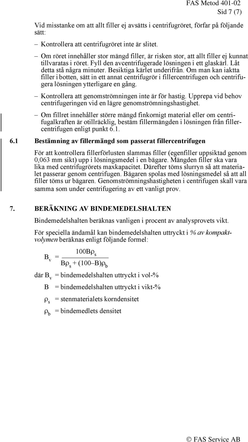 Besiktiga kärlet underifrån. Om man kan iaktta filler i botten, sätt in ett annat centrifugrör i fillercentrifugen och centrifugera lösningen ytterligare en gång.