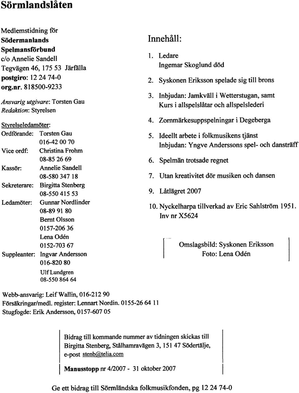 Sekreterare: Birgitta Stenberg Ledamöter: 08-550 415 53 Gunnar Nordlinder 08-89 91 80 Bernt Olsson O1 57-206 36 Lena Oddn O 152-703 67 Suppleanter: Ingvar Andersson 0 16-820 80 Ulf Lundgren 08-550