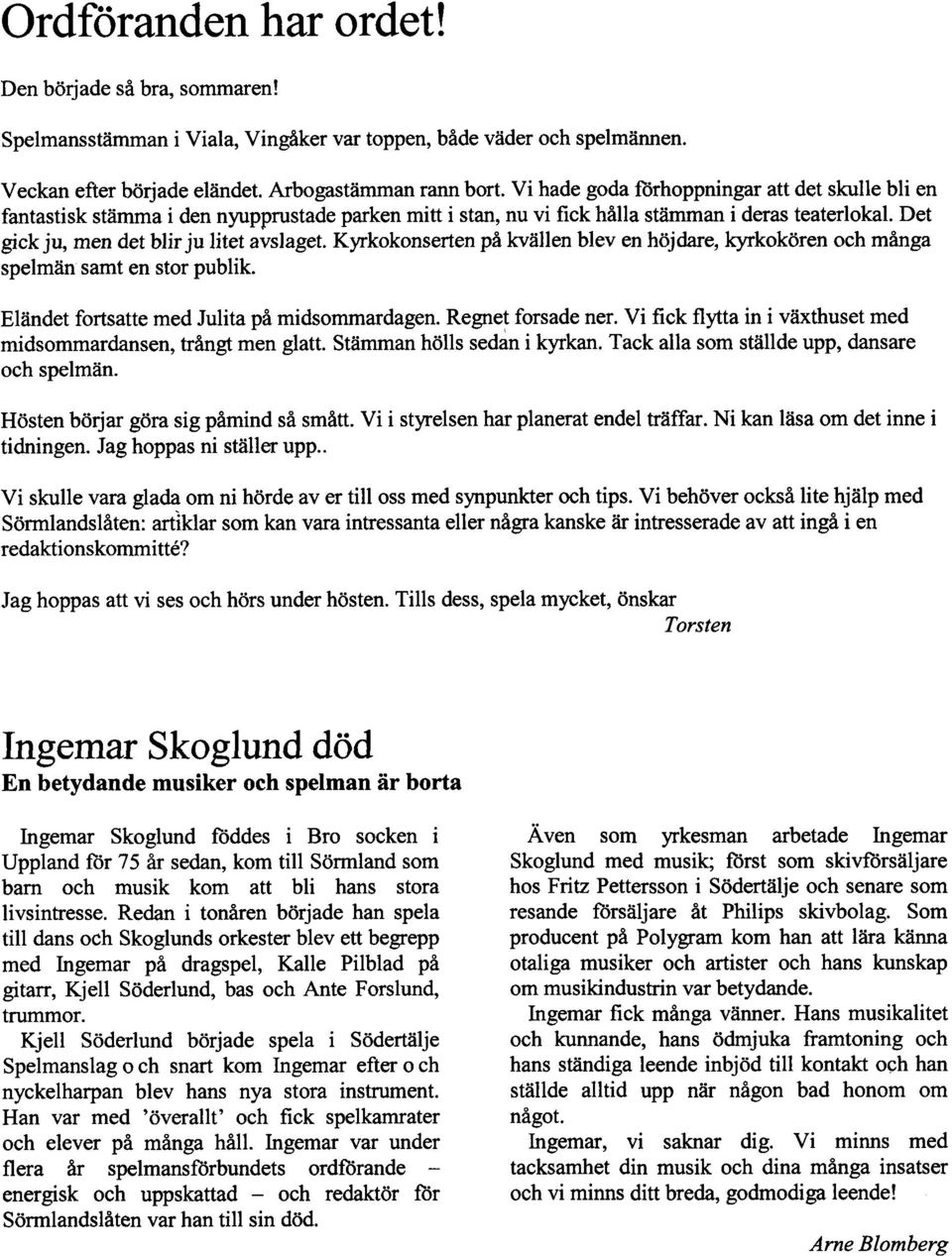 Kyrkokonserten på kvällen blev en höjdare, kyrkokören och många spelmän samt en stor publik. Eländet fortsatte med Julita på midsommardagen. Regnet forsade ner.