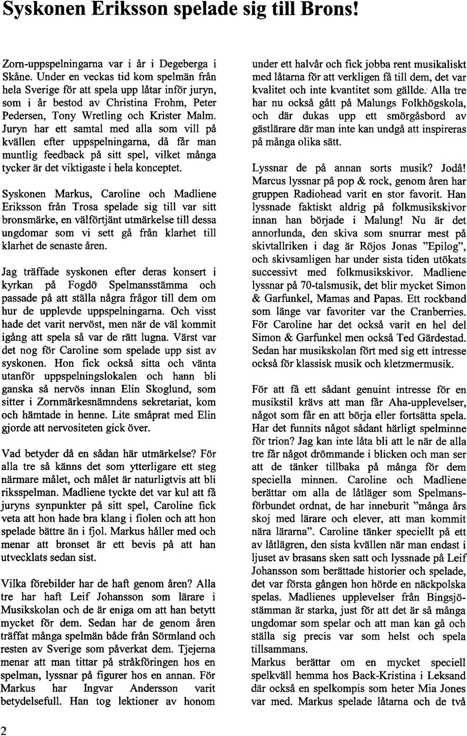Juryn har ett samtal med alla som vill på kvällen efter uppspelningarna, då får man muntlig feedback på sitt spel, vilket många tycker ar det viktigaste i hela konceptet.