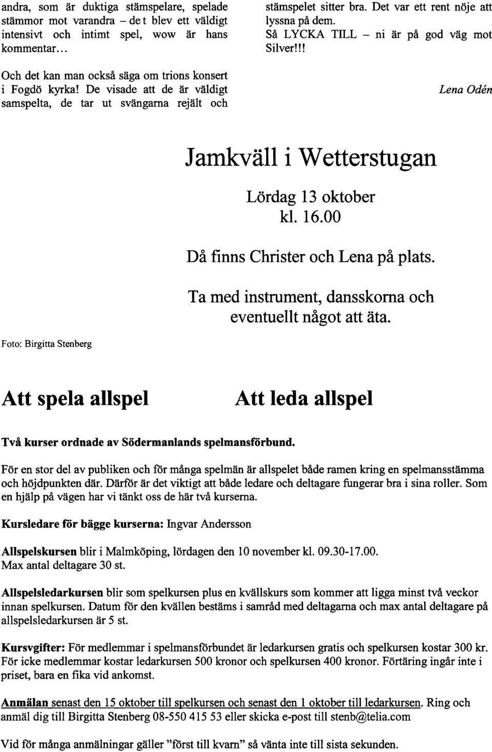De visade att de ar valdigt samspelta, de tar ut svängarna rejält och Lena Odén Jamkvall i Wetterstugan Lördag 13 oktober kl. 16.00 Då finns Chnster och Lena på plats.