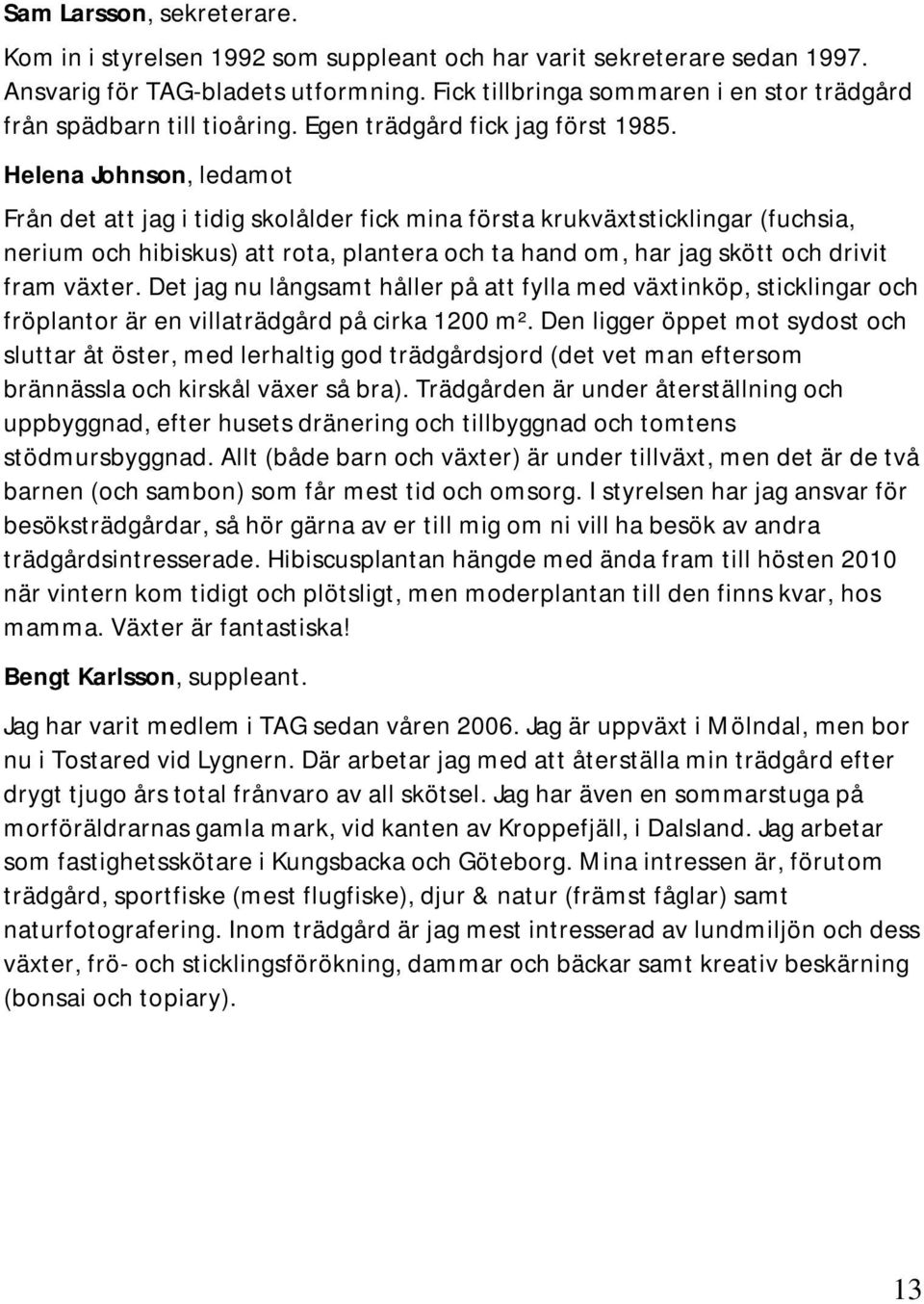 Helena Johnson, ledamot Från det att jag i tidig skolålder fick mina första krukväxtsticklingar (fuchsia, nerium och hibiskus) att rota, plantera och ta hand om, har jag skött och drivit fram växter.