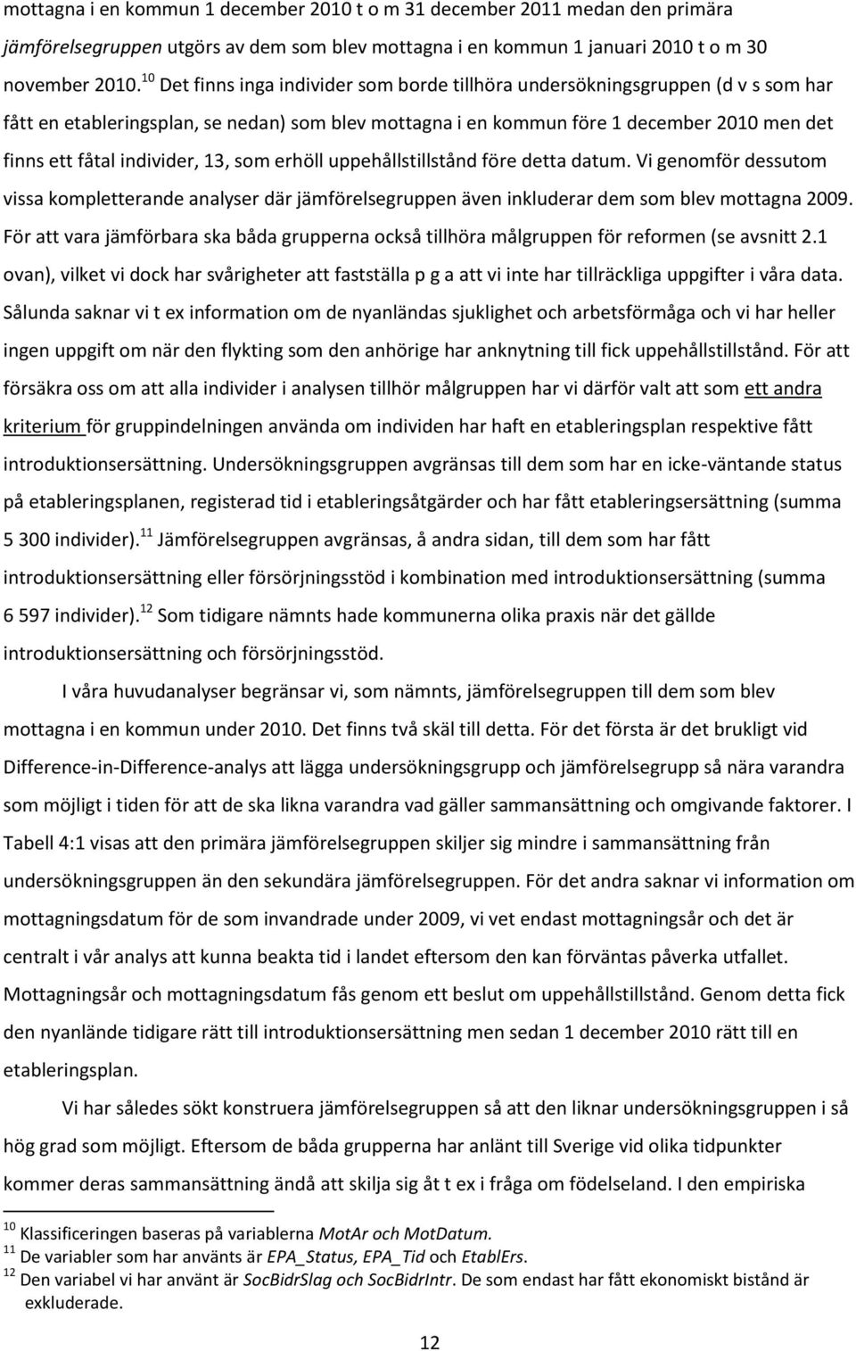 individer, 13, som erhöll uppehållstillstånd före detta datum. Vi genomför dessutom vissa kompletterande analyser där jämförelsegruppen även inkluderar dem som blev mottagna 2009.