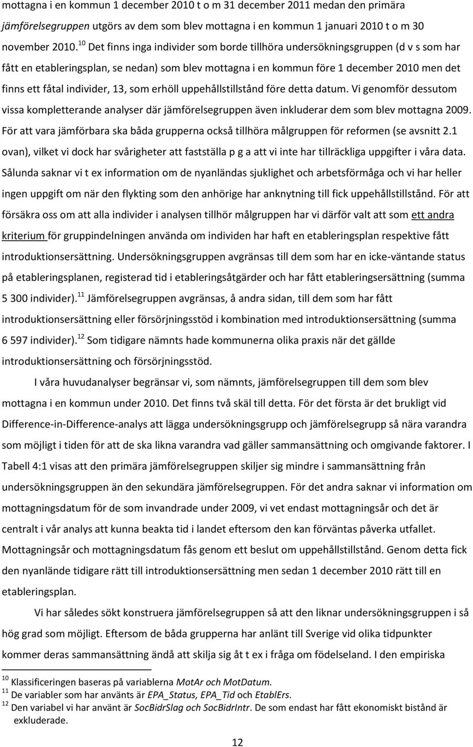 individer, 13, som erhöll uppehållstillstånd före detta datum. Vi genomför dessutom vissa kompletterande analyser där jämförelsegruppen även inkluderar dem som blev mottagna 2009.