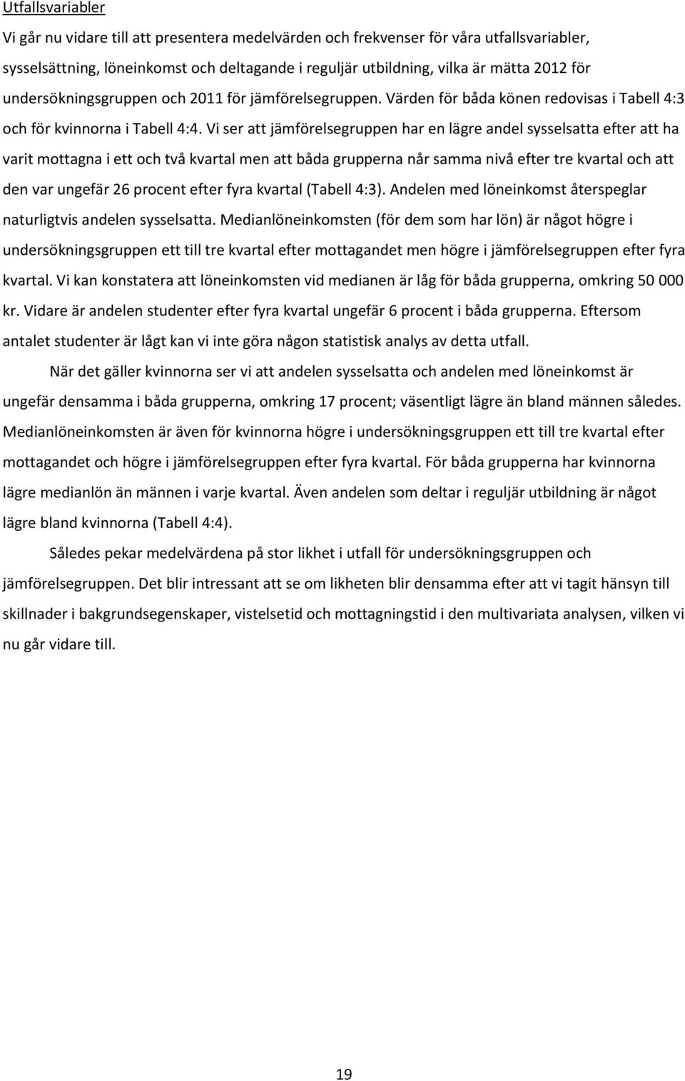 Vi ser att jämförelsegruppen har en lägre andel sysselsatta efter att ha varit mottagna i ett och två kvartal men att båda grupperna når samma nivå efter tre kvartal och att den var ungefär 26