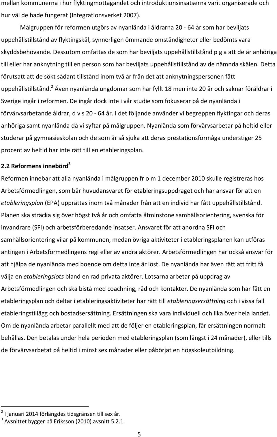 Dessutom omfattas de som har beviljats uppehållstillstånd p g a att de är anhöriga till eller har anknytning till en person som har beviljats uppehållstillstånd av de nämnda skälen.