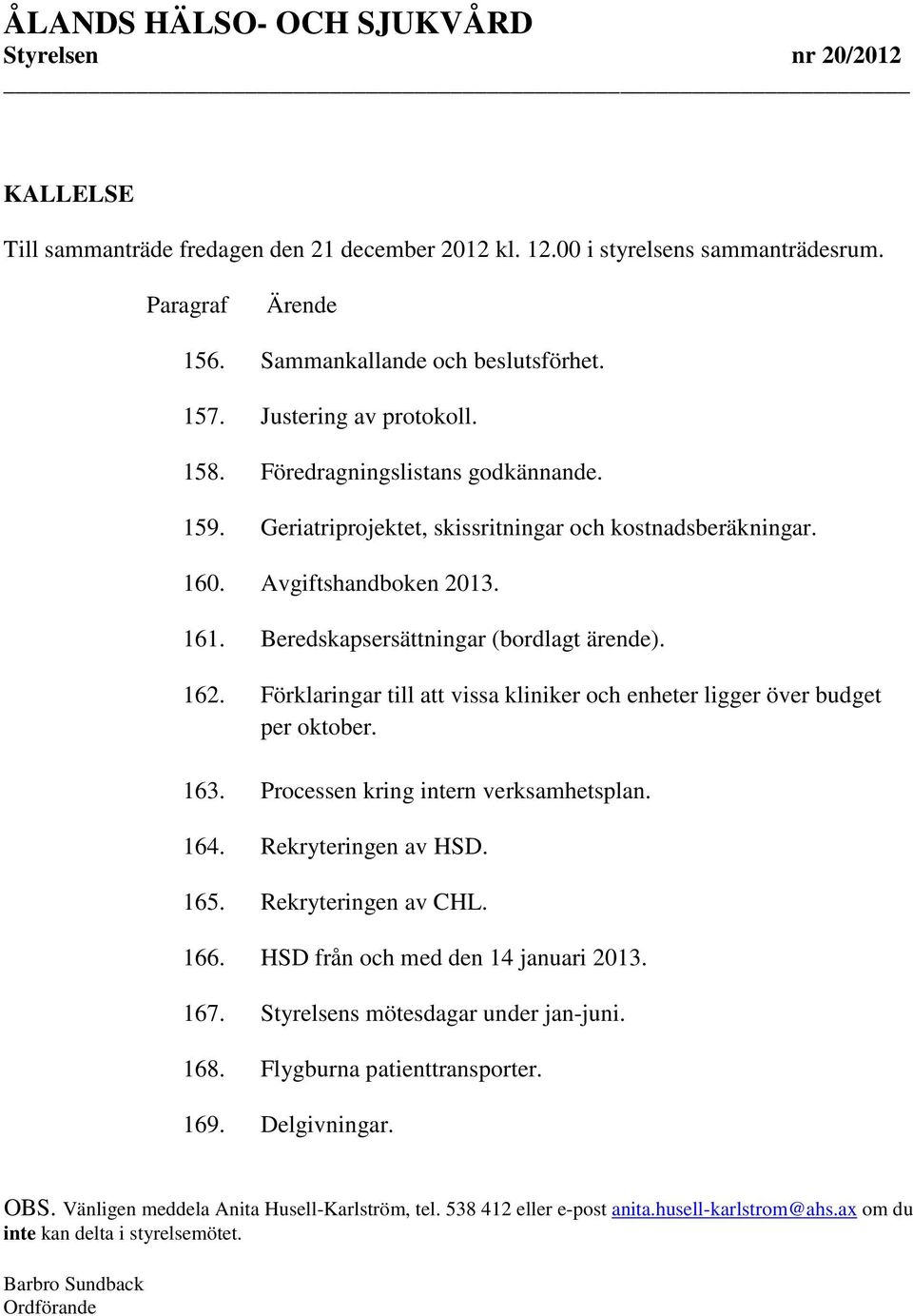 Förklaringar till att vissa kliniker och enheter ligger över budget ober. 163. Processen kring intern verksamhetsplan. 164. Rekryteringen av HSD. 165. Rekryteringen av CHL. 166.