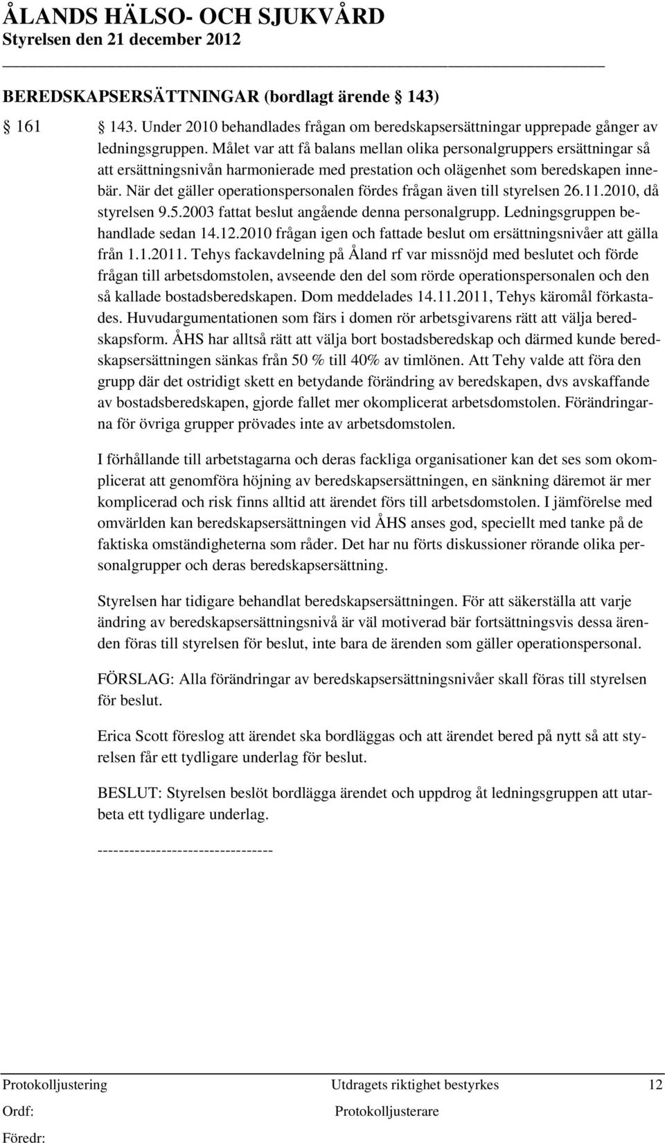 När det gäller operationspersonalen fördes frågan även till styrelsen 26.11.2010, då styrelsen 9.5.2003 fattat beslut angående denna personalgrupp. Ledningsgruppen behandlade sedan 14.12.