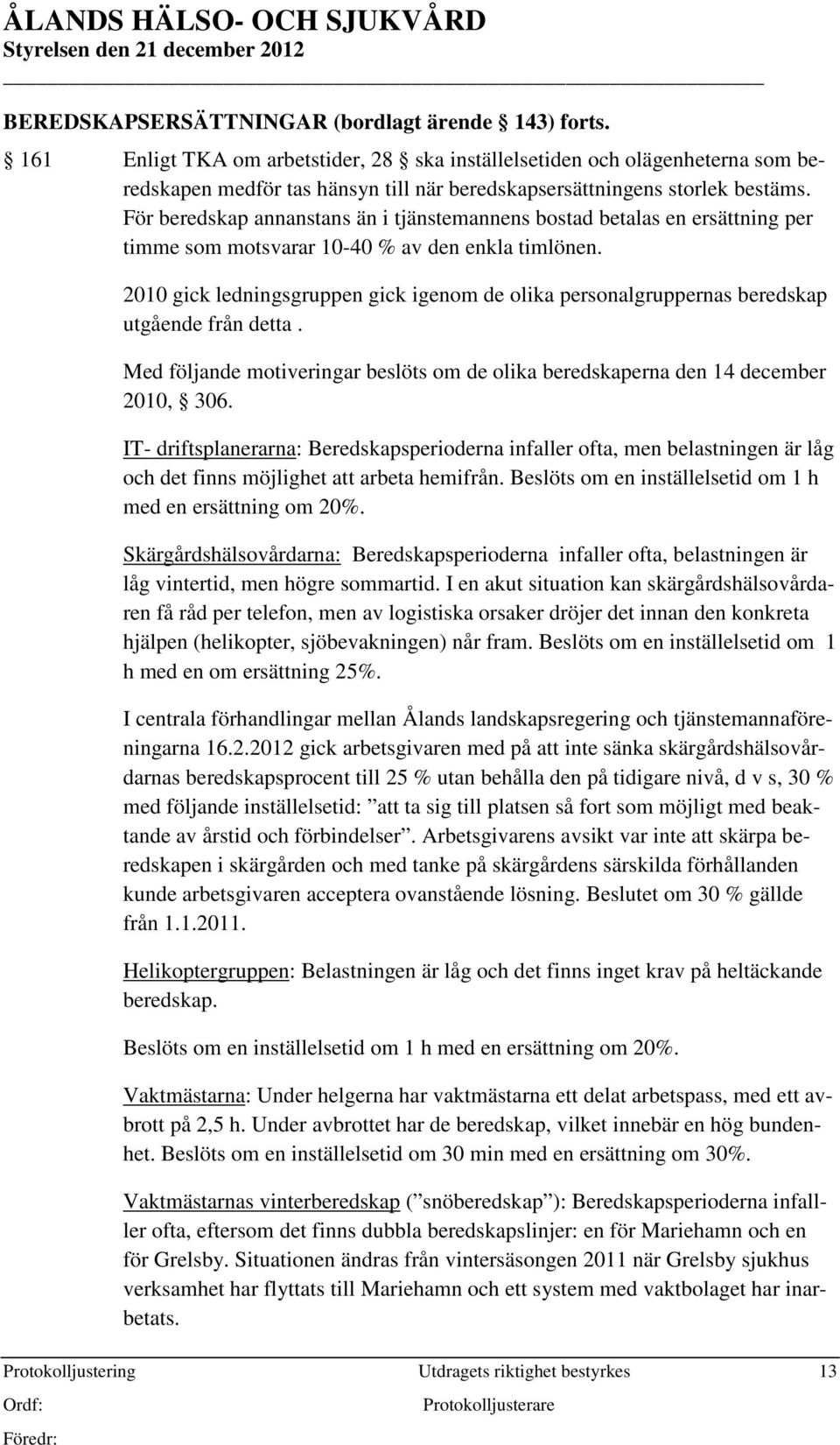 För beredskap annanstans än i tjänstemannens bostad betalas en ersättning per timme som motsvarar 10-40 % av den enkla timlönen.