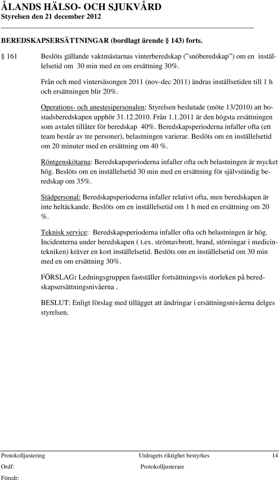 Operations- och anestesipersonalen: Styrelsen beslutade (möte 13/2010) att bostadsberedskapen upphör 31.12.2010. Från 1.1. är den högsta ersättningen som avtalet tillåter för beredskap 40%.