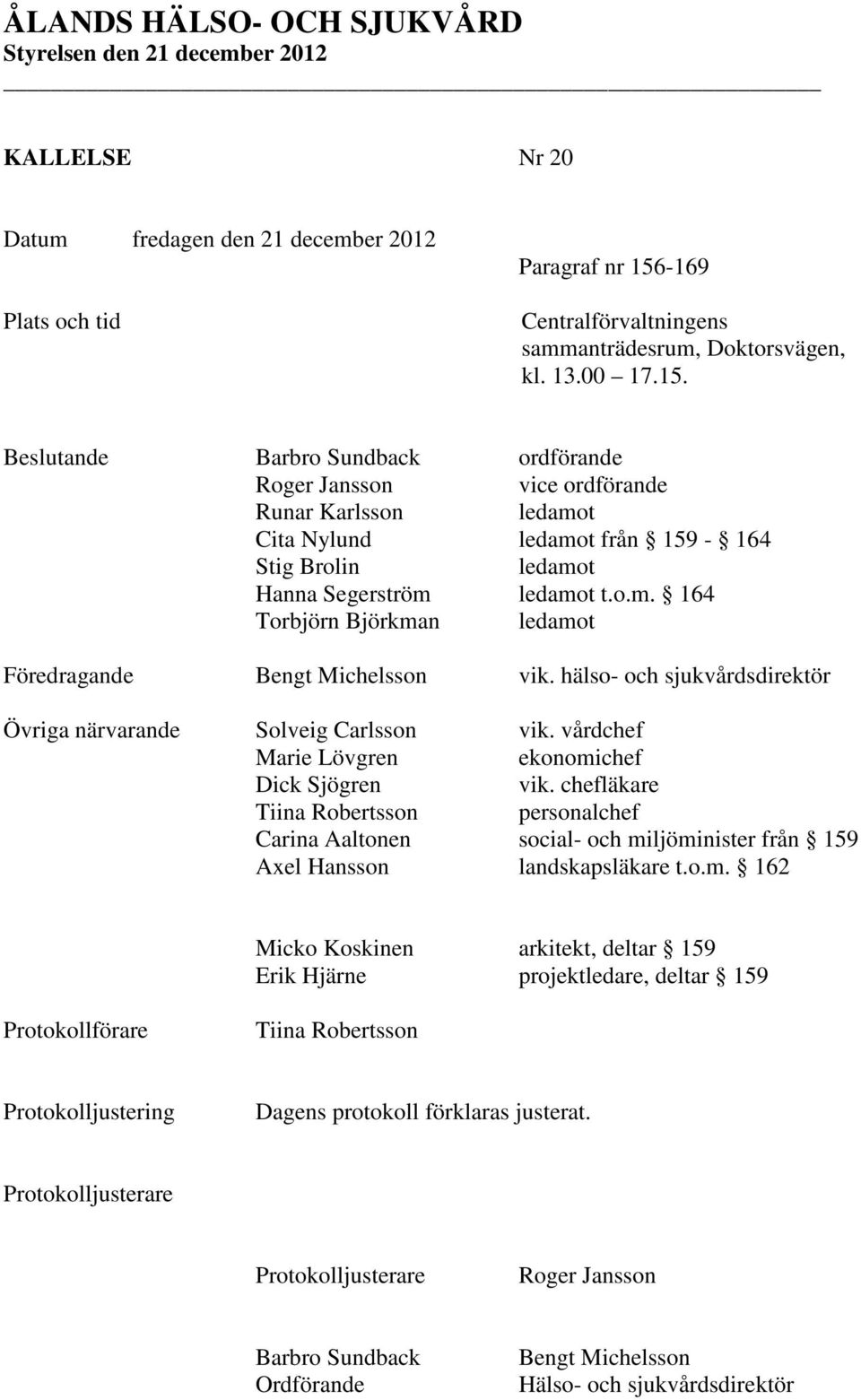 Beslutande Barbro Sundback ordförande Roger Jansson vice ordförande Runar Karlsson ledamot Cita Nylund ledamot från 159-164 Stig Brolin ledamot Hanna Segerström ledamot t.o.m. 164 Torbjörn Björkman ledamot Föredragande Bengt Michelsson vik.