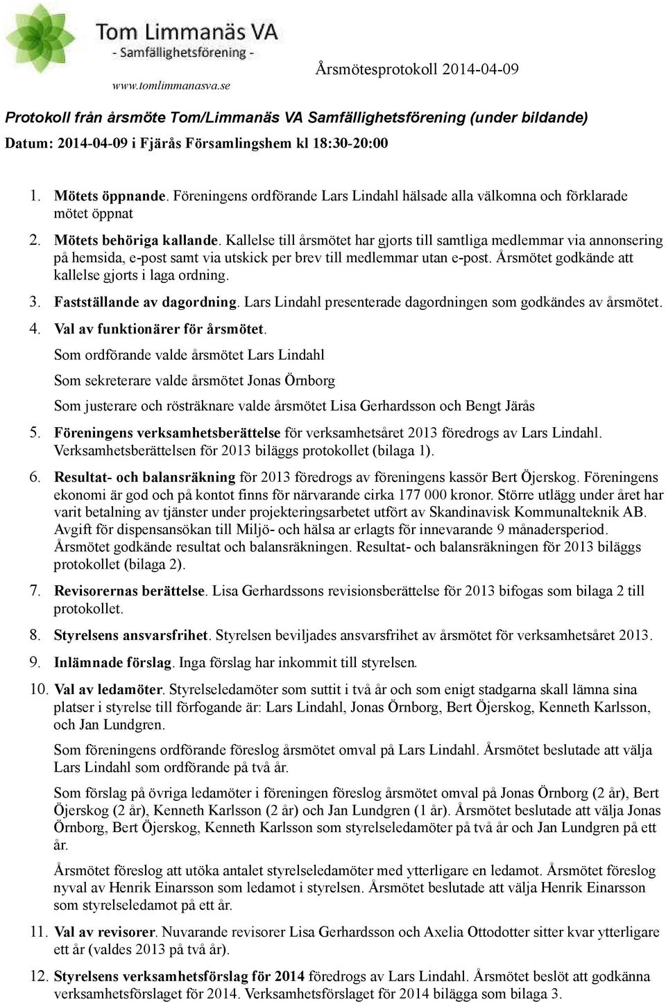 Kallelse till årsmötet har gjorts till samtliga medlemmar via annonsering på hemsida, e-post samt via utskick per brev till medlemmar utan e-post. Årsmötet godkände att kallelse gjorts i laga ordning.