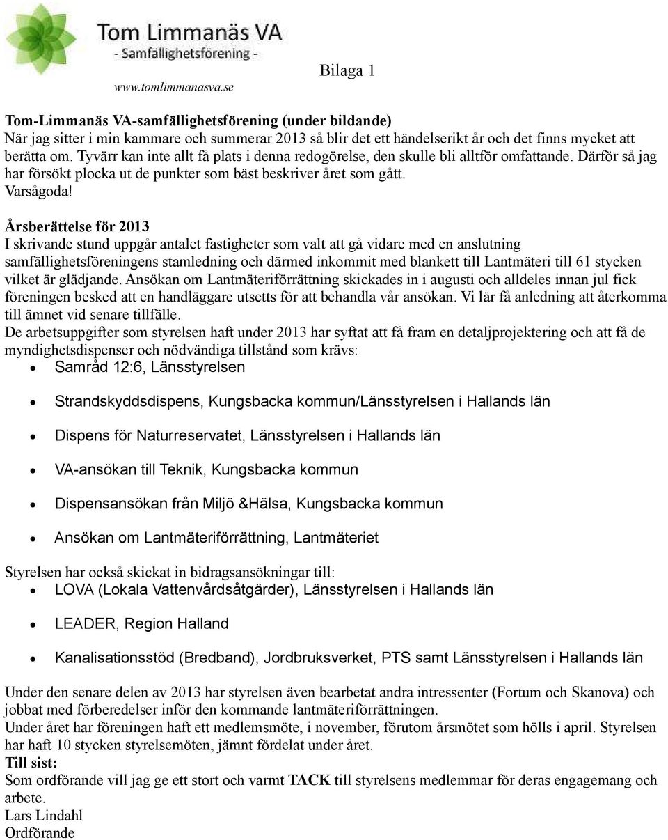 Årsberättelse för 2013 I skrivande stund uppgår antalet fastigheter som valt att gå vidare med en anslutning samfällighetsföreningens stamledning och därmed inkommit med blankett till Lantmäteri till
