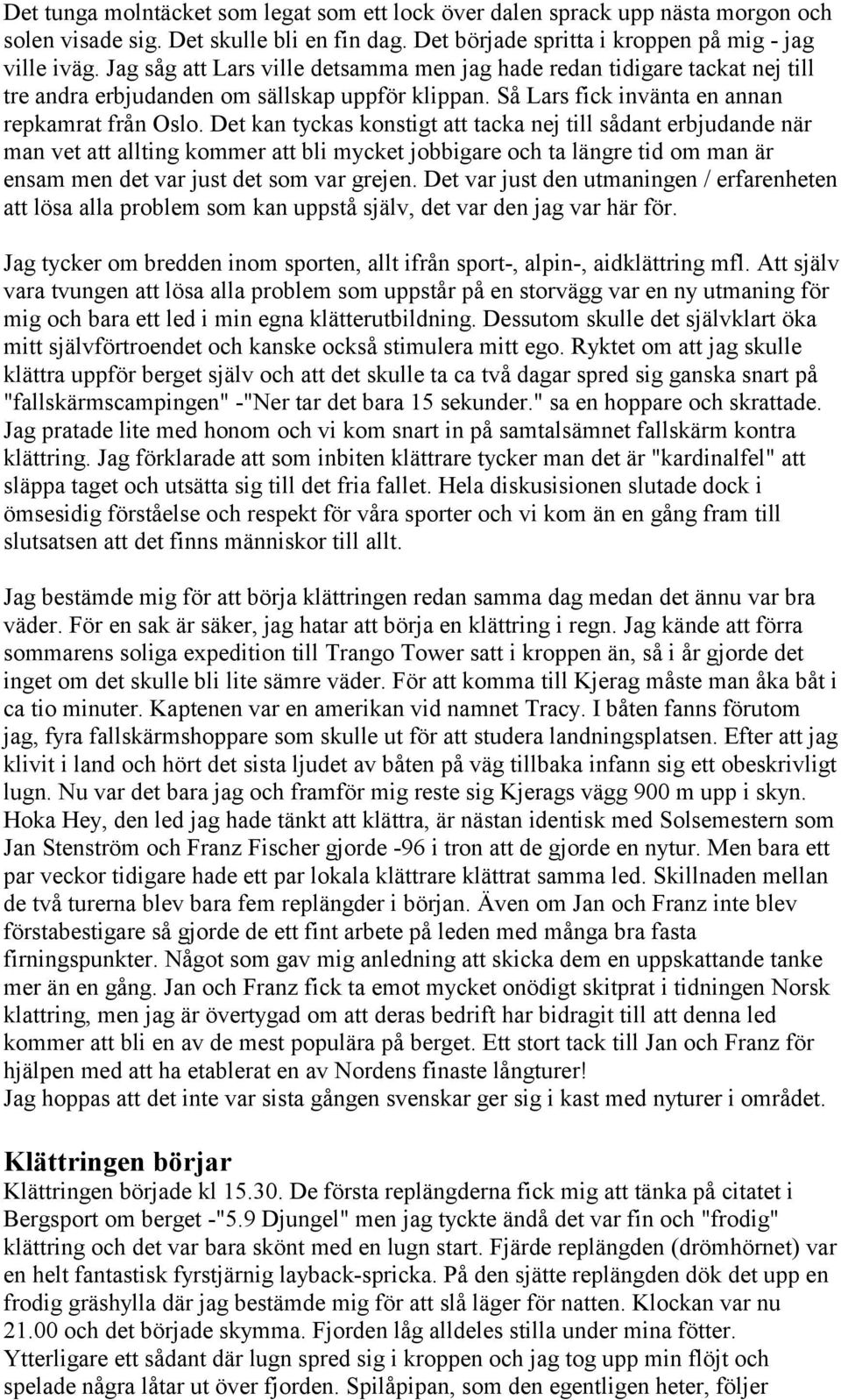 Det kan tyckas konstigt att tacka nej till sådant erbjudande när man vet att allting kommer att bli mycket jobbigare och ta längre tid om man är ensam men det var just det som var grejen.