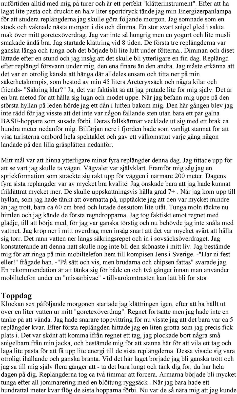 Jag somnade som en stock och vaknade nästa morgon i dis och dimma. En stor svart snigel gled i sakta mak över mitt goretexöverdrag.