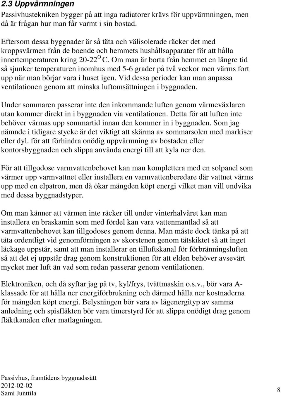 Om man är borta från hemmet en längre tid så sjunker temperaturen inomhus med 5-6 grader på två veckor men värms fort upp när man börjar vara i huset igen.