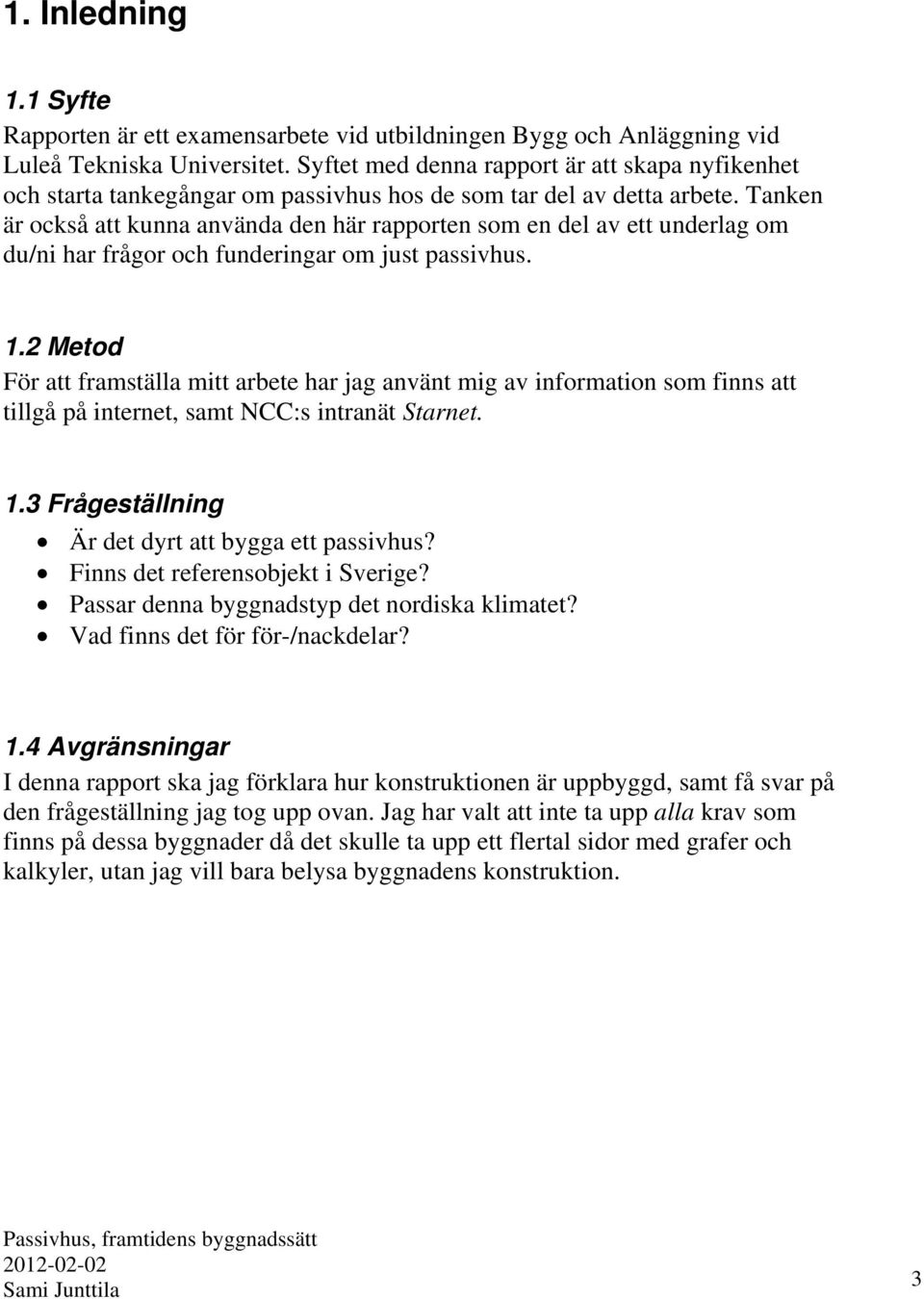 Tanken är också att kunna använda den här rapporten som en del av ett underlag om du/ni har frågor och funderingar om just passivhus. 1.