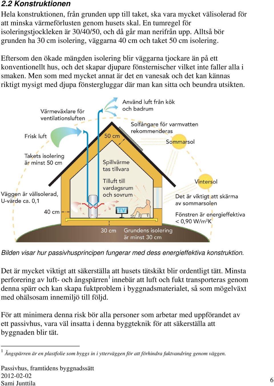 Eftersom den ökade mängden isolering blir väggarna tjockare än på ett konventionellt hus, och det skapar djupare fönsternischer vilket inte faller alla i smaken.