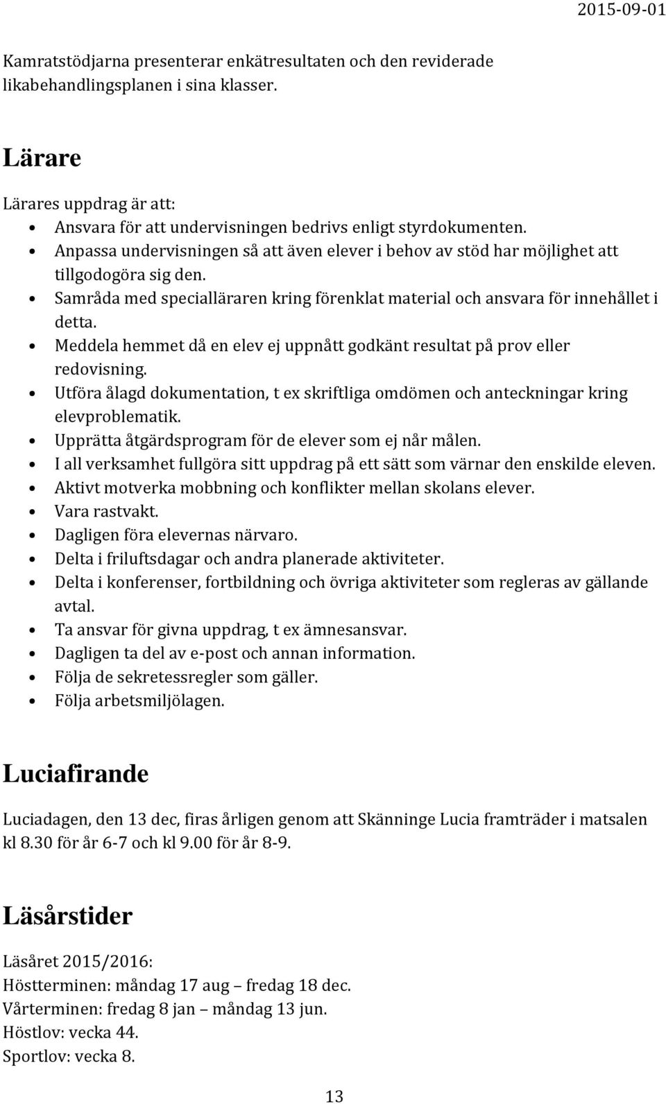Meddela hemmet då en elev ej uppnått godkänt resultat på prov eller redovisning. Utföra ålagd dokumentation, t ex skriftliga omdömen och anteckningar kring elevproblematik.